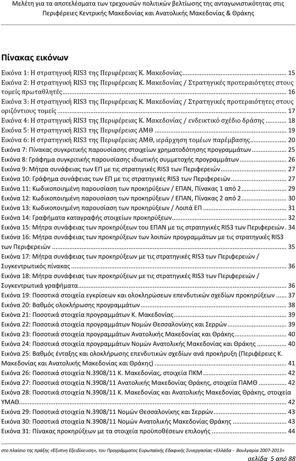 Μακεδονίας / ενδεικτικό σχέδιο δράσης... 18 Εικόνα 5: Η στρατηγική RIS3 της Περιφέρειας ΑΜΘ... 19 Εικόνα 6: Η στρατηγική RIS3 της Περιφέρειας ΑΜΘ, ιεράρχηση τομέων παρέμβασης.