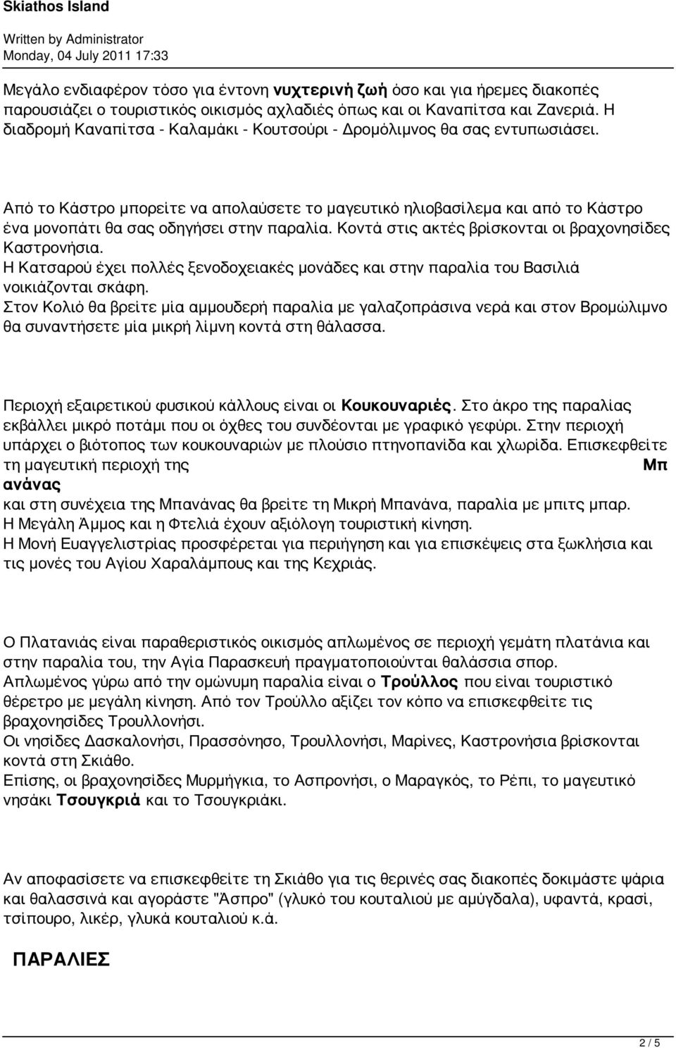 Από το Κάστρο μπορείτε να απολαύσετε το μαγευτικό ηλιοβασίλεμα και από το Κάστρο ένα μονοπάτι θα σας οδηγήσει στην παραλία. Κοντά στις ακτές βρίσκονται οι βραχονησίδες Καστρονήσια.