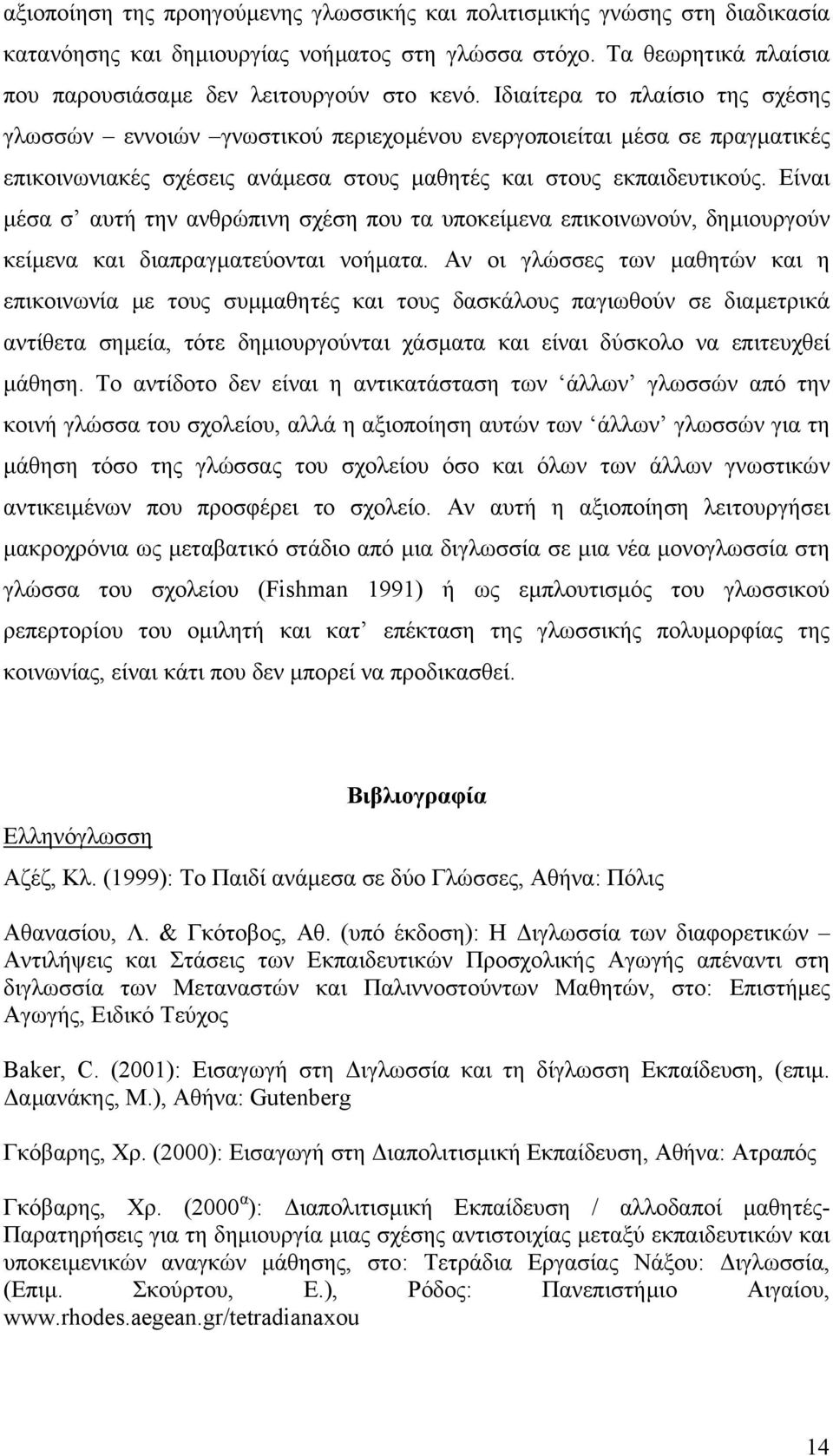 Είναι µέσα σ αυτή την ανθρώπινη σχέση που τα υποκείµενα επικοινωνούν, δηµιουργούν κείµενα και διαπραγµατεύονται νοήµατα.