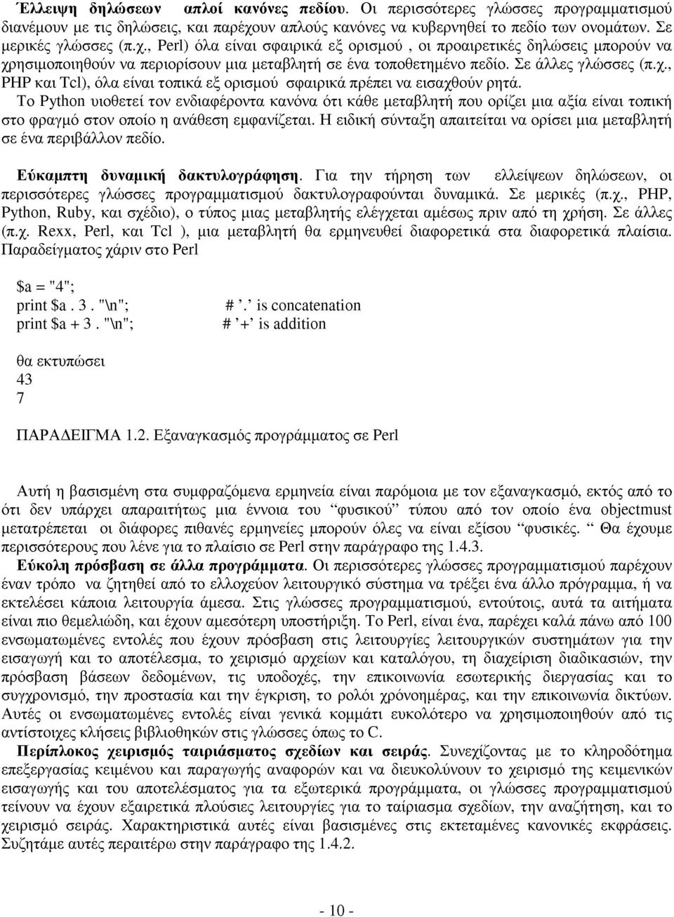 , Perl) όλα είναι σφαιρικά εξ ορισμού, οι προαιρετικές δηλώσεις μπορούν να χρησιμοποιηθούν να περιορίσουν μια μεταβλητή σε ένα τοποθετημένο πεδίο. Σε άλλες γλώσσες (π.χ., PHP και Tcl), όλα είναι τοπικά εξ ορισμού σφαιρικά πρέπει να εισαχθούν ρητά.