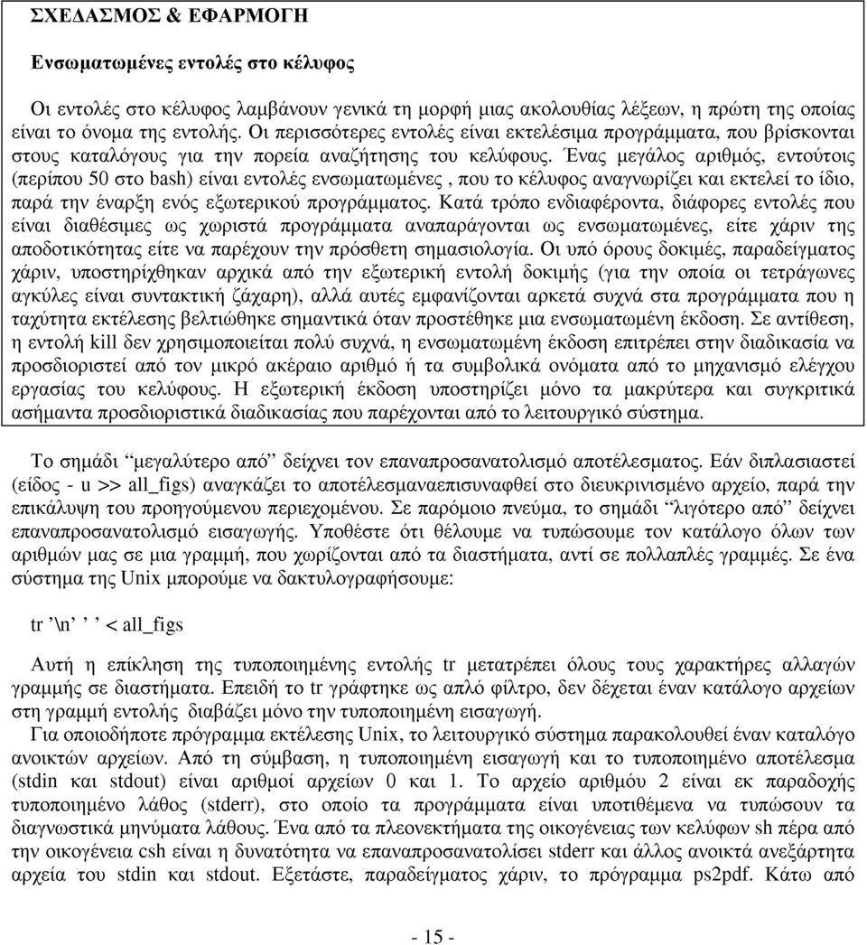 Ένας μεγάλος αριθμός, εντούτοις (περίπου 50 στο bash) είναι εντολές ενσωματωμένες, που το κέλυφος αναγνωρίζει και εκτελεί το ίδιο, παρά την έναρξη ενός εξωτερικού προγράμματος.