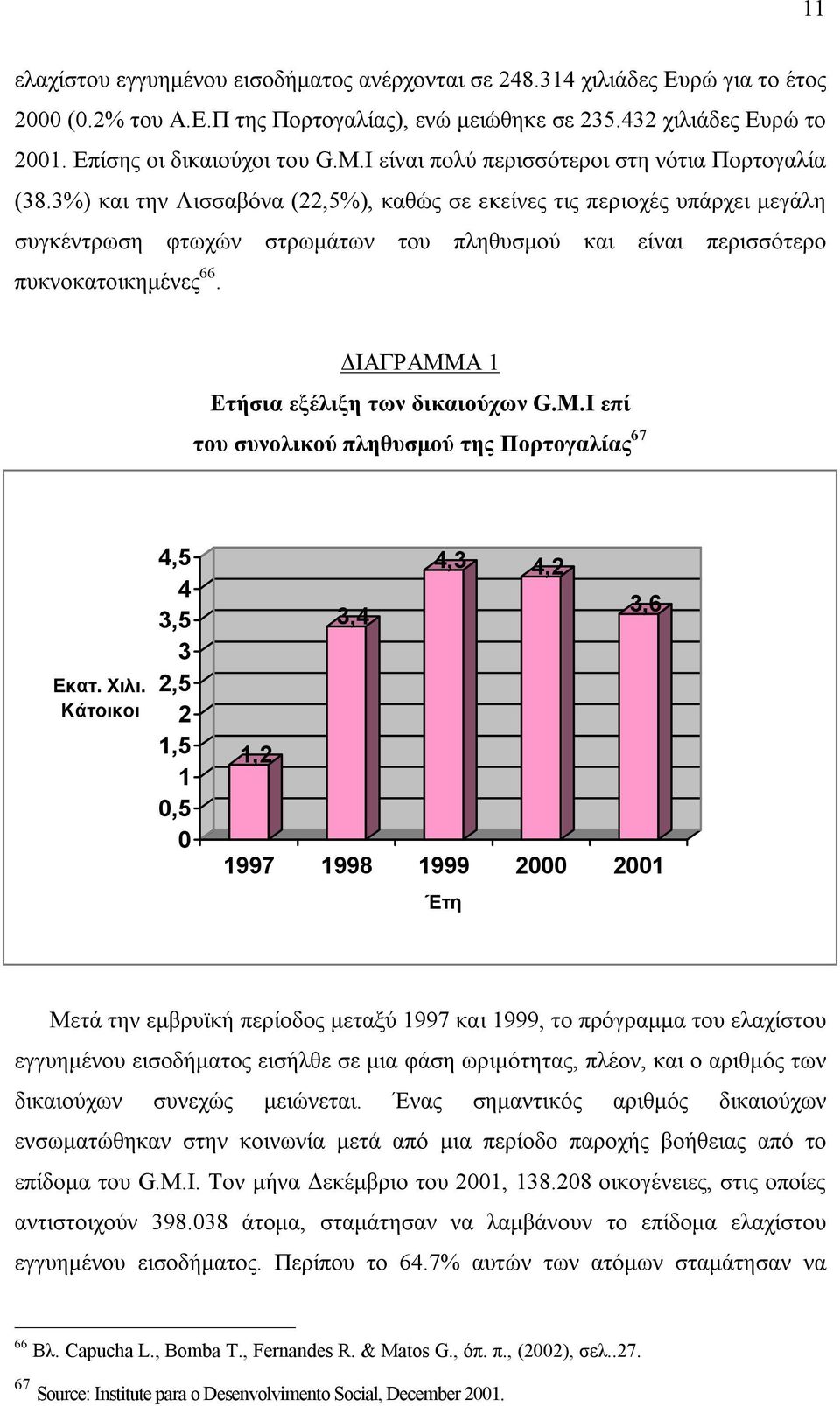 3%) και την Λισσαβόνα (22,5%), καθώς σε εκείνες τις περιοχές υπάρχει μεγάλη συγκέντρωση φτωχών στρωμάτων του πληθυσμού και είναι περισσότερο πυκνοκατοικημένες 66.