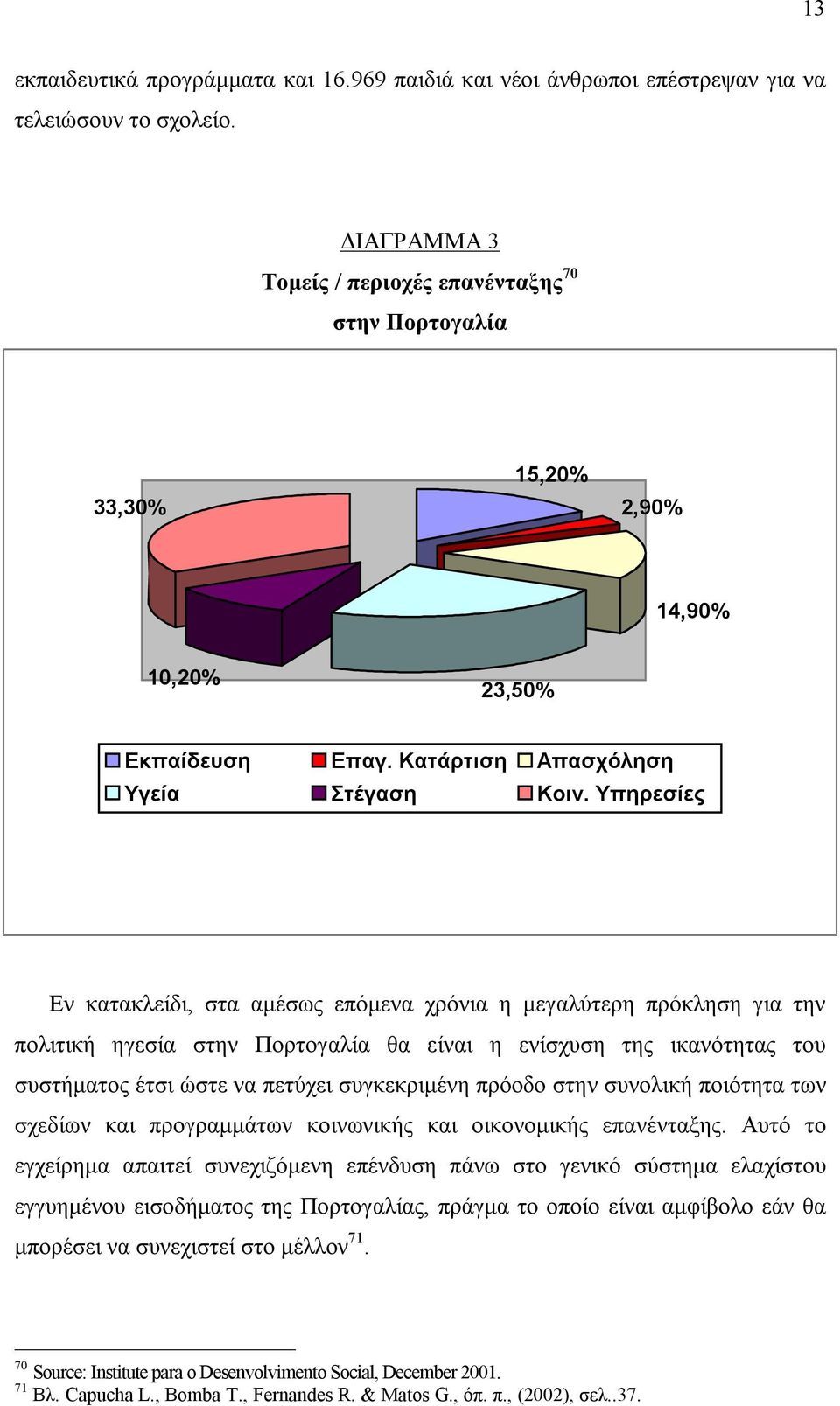 Υπηρεσίες Εν κατακλείδι, στα αμέσως επόμενα χρόνια η μεγαλύτερη πρόκληση για την πολιτική ηγεσία στην Πορτογαλία θα είναι η ενίσχυση της ικανότητας του συστήματος έτσι ώστε να πετύχει συγκεκριμένη