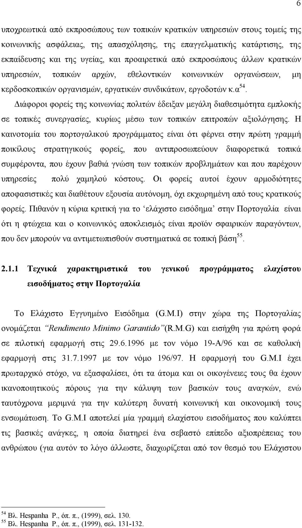 Διάφοροι φορείς της κοινωνίας πολιτών έδειξαν μεγάλη διαθεσιμότητα εμπλοκής σε τοπικές συνεργασίες, κυρίως μέσω των τοπικών επιτροπών αξιολόγησης.