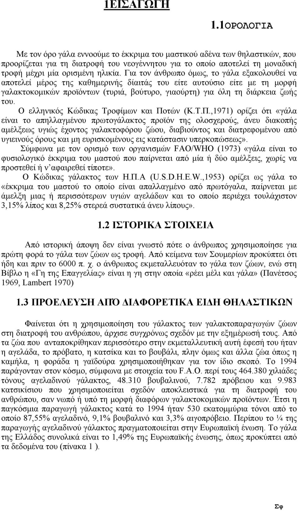 Για τον άνθρωπο όµως, το γάλα εξακολουθεί να αποτελεί µέρος της καθηµερινής δίαιτάς του είτε αυτούσιο είτε µε τη µορφή γαλακτοκοµικών προϊόντων (τυριά, βούτυρο, γιαούρτη) για όλη τη διάρκεια ζωής του.