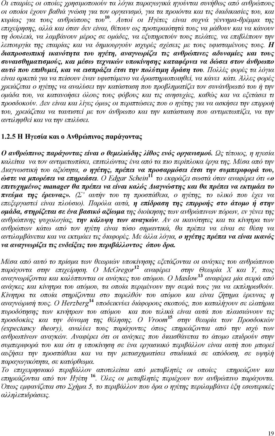 Αυτοί οι Ηγέτες είναι συχνά γέννημα-θρέμμα της επιχείρησης, αλλά και όταν δεν είναι, θέτουν ως προτεραιότητά τους να μάθουν και να κάνουν τη δουλειά, να λαμβάνουν μέρος σε ομάδες, να εξυπηρετούν τους