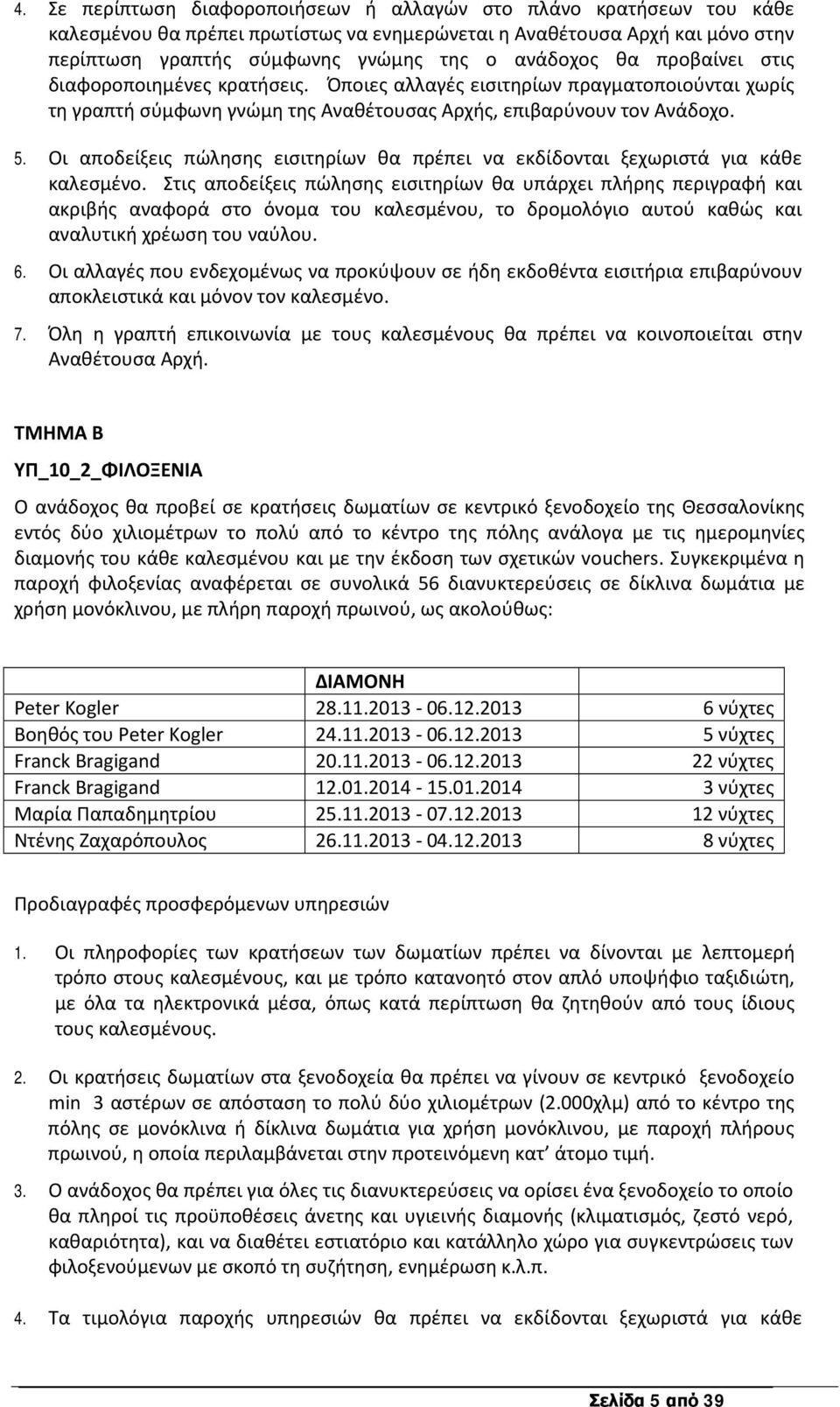 Οι αποδείξεις πώλησης εισιτηρίων θα πρέπει να εκδίδονται ξεχωριστά για κάθε καλεσµένο.