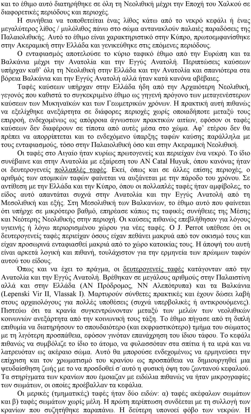 Αυτό το έθιμο είναι χαρακτηριστικό στην Κύπρο, πρωτοεμφανίσθηκε στην Ακεραμική στην Ελλάδα και γενικεύθηκε στις επόμενες περιόδους.