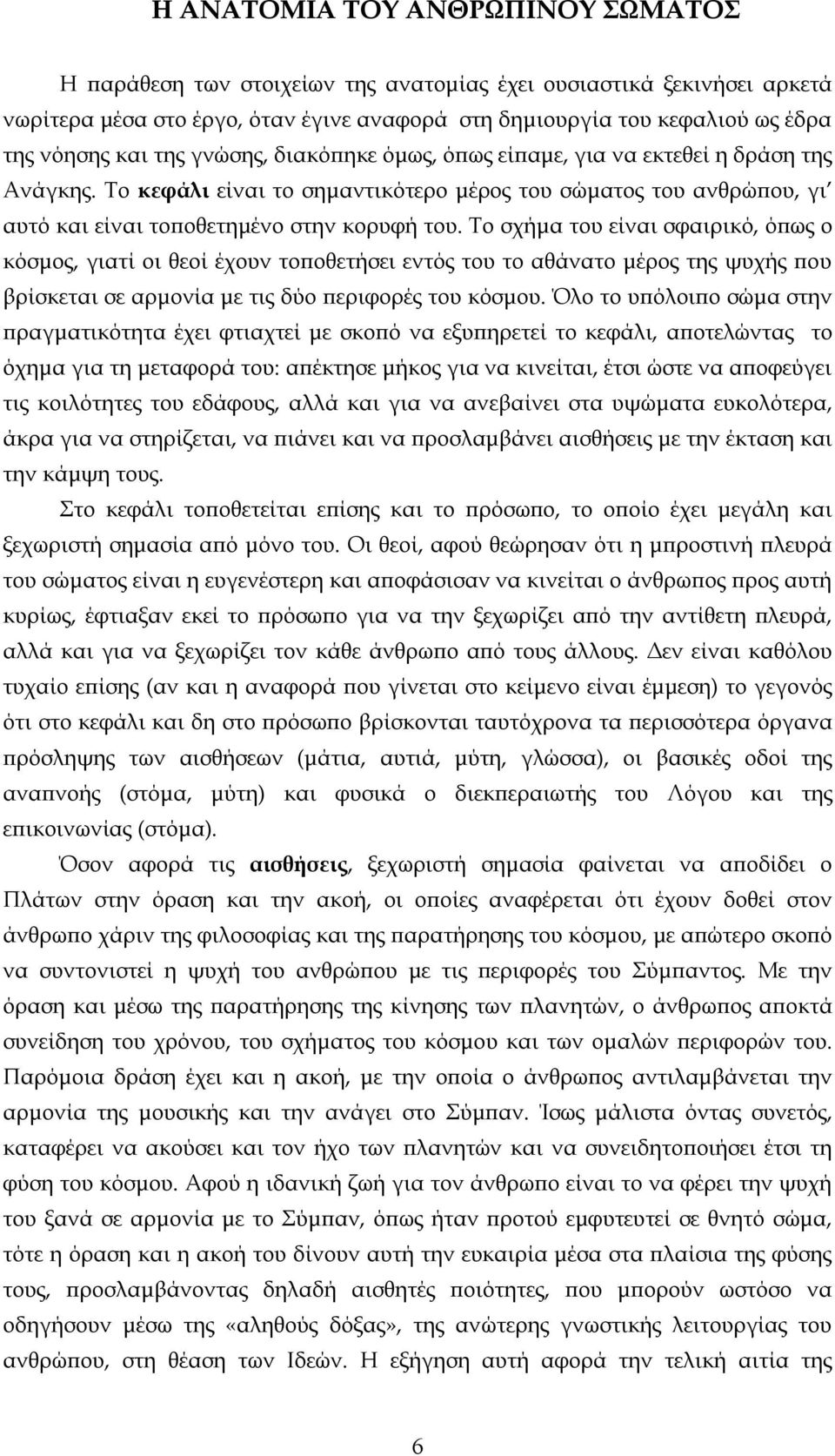 Το σχήμα του είναι σφαιρικό, όπως ο κόσμος, γιατί οι θεοί έχουν τοποθετήσει εντός του το αθάνατο μέρος της ψυχής που βρίσκεται σε αρμονία με τις δύο περιφορές του κόσμου.