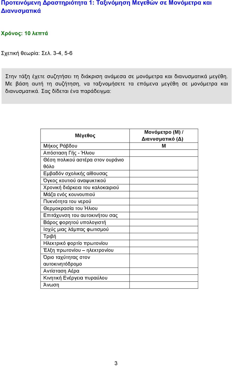 Σας δίδεται ένα παράδειγµα: Μέγεθος Μήκος Ράβδου Απόσταση Γής - Ήλιου Θέση πολικού αστέρα στον ουράνιο θόλο Εµβαδόν σχολικής αίθουσας Όγκος κουτιού αναψυκτικού Χρονική διάρκεια του καλοκαιριού Μάζα