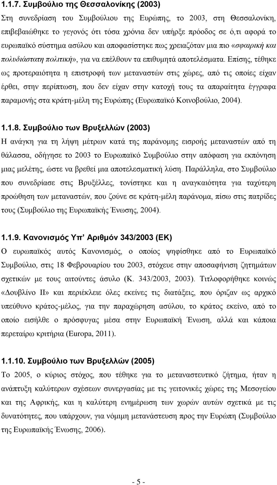 ασύλου και αποφασίστηκε πως χρειαζόταν μια πιο «σφαιρική και πολυδιάστατη πολιτική», για να επέλθουν τα επιθυμητά αποτελέσματα.