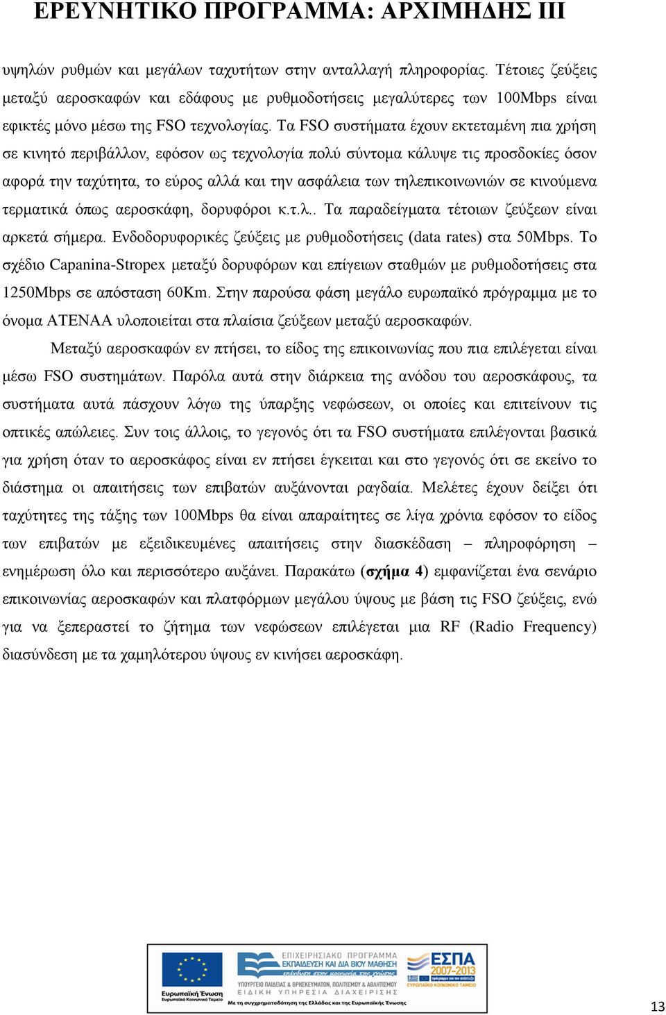 σε κινούμενα τερματικά όπως αεροσκάφη, δορυφόροι κ.τ.λ.. Τα παραδείγματα τέτοιων ζεύξεων είναι αρκετά σήμερα. Ενδοδορυφορικές ζεύξεις με ρυθμοδοτήσεις (data rates) στα 50Mbps.