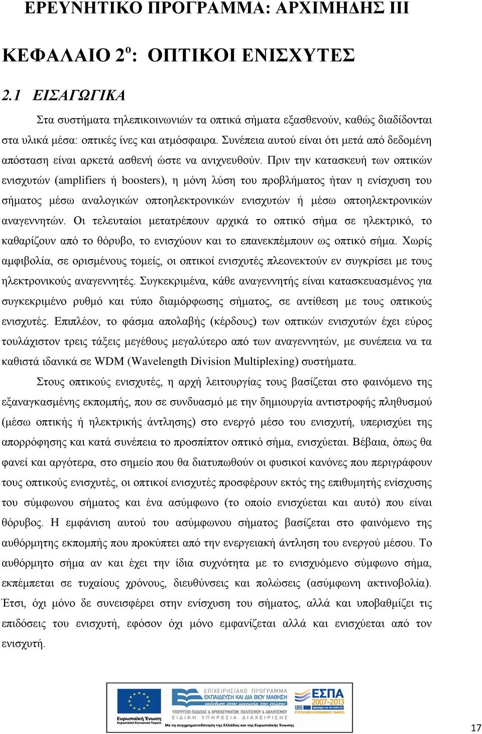 Πριν την κατασκευή των οπτικών ενισχυτών (amplifiers ή boosters), η μόνη λύση του προβλήματος ήταν η ενίσχυση του σήματος μέσω αναλογικών οπτοηλεκτρονικών ενισχυτών ή μέσω οπτοηλεκτρονικών