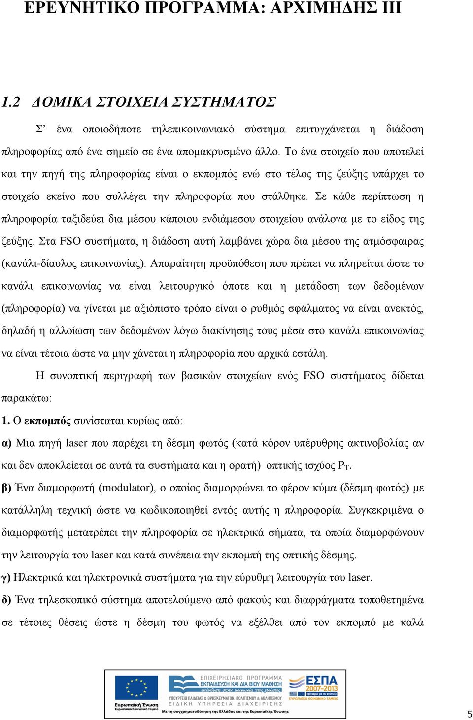 Σε κάθε περίπτωση η πληροφορία ταξιδεύει δια μέσου κάποιου ενδιάμεσου στοιχείου ανάλογα με το είδος της ζεύξης.