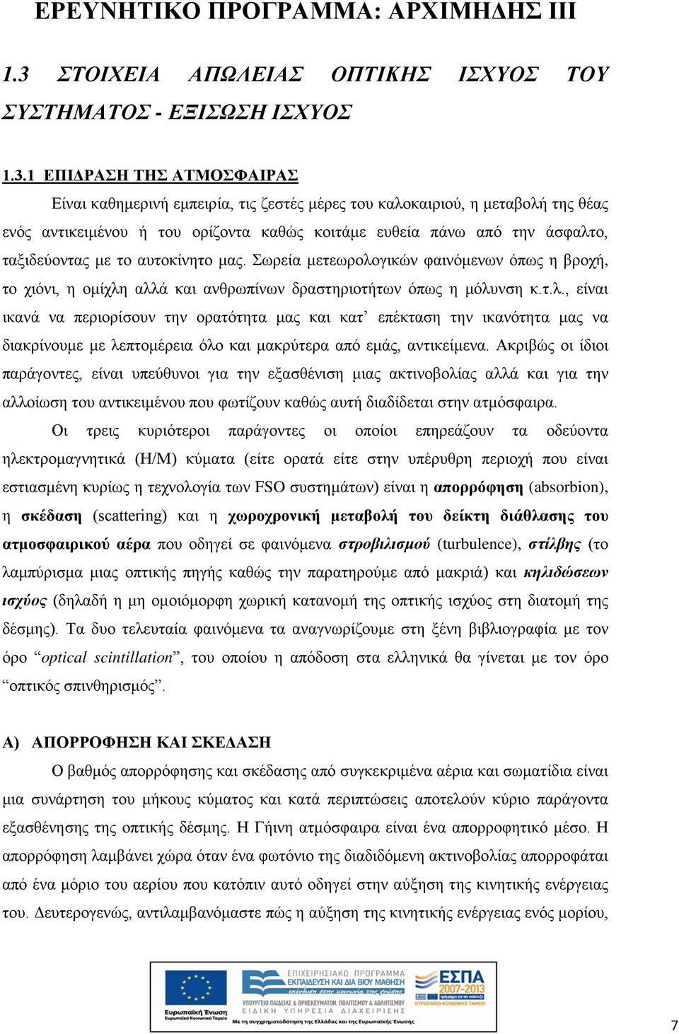 Σωρεία μετεωρολογικών φαινόμενων όπως η βροχή, το χιόνι, η ομίχλη αλλά και ανθρωπίνων δραστηριοτήτων όπως η μόλυνση κ.τ.λ., είναι ικανά να περιορίσουν την ορατότητα μας και κατ επέκταση την ικανότητα μας να διακρίνουμε με λεπτομέρεια όλο και μακρύτερα από εμάς, αντικείμενα.