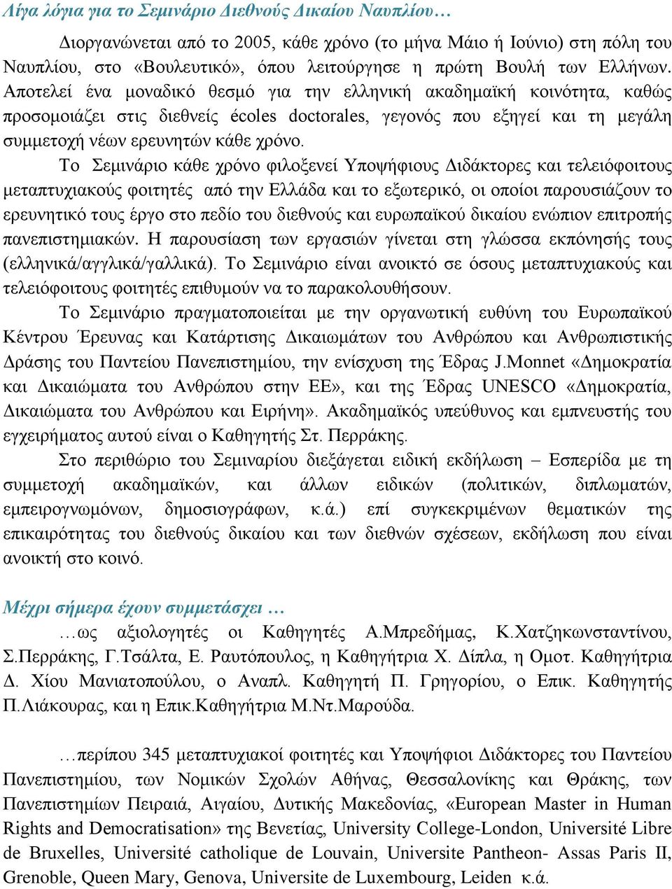 Το Σεμινάριο κάθε χρόνο φιλοξενεί Υποψήφιους Διδάκτορες και τελειόφοιτους μεταπτυχιακούς φοιτητές από την Ελλάδα και το εξωτερικό, οι οποίοι παρουσιάζουν το ερευνητικό τους έργο στο πεδίο του