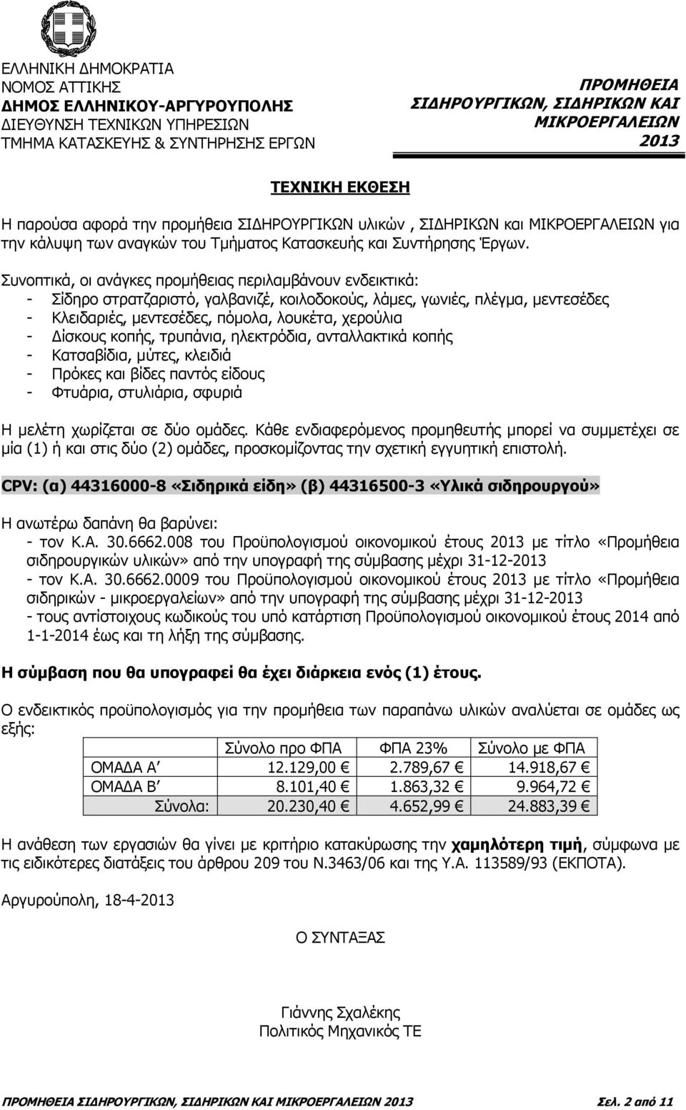 Συνοπτικά, οι ανάγκες προμήθειας περιλαμβάνουν ενδεικτικά: - Σίδηρο στρατζαριστό, γαλβανιζέ, κοιλοδοκούς, λάμες, γωνιές, πλέγμα, μεντεσέδες - Κλειδαριές, μεντεσέδες, πόμολα, λουκέτα, χερούλια -