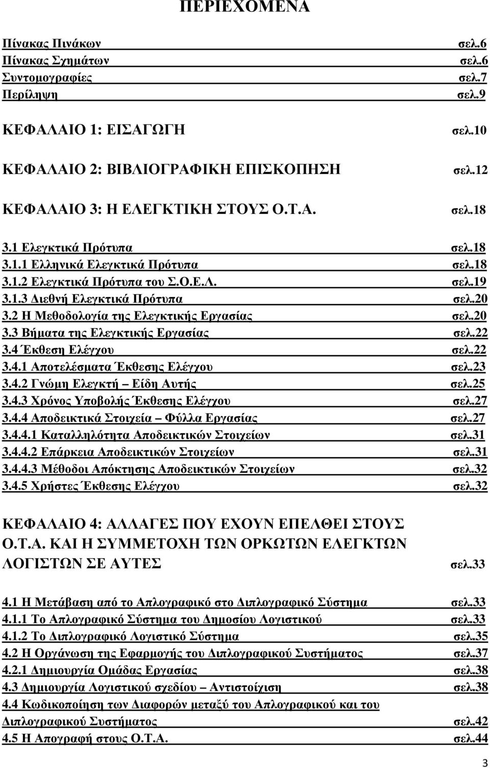 2 Η Μεθοδολογία της Ελεγκτικής Εργασίας σελ.20 3.3 Βήµατα της Ελεγκτικής Εργασίας σελ.22 3.4 Έκθεση Ελέγχου σελ.22 3.4.1 Αποτελέσµατα Έκθεσης Ελέγχου σελ.23 3.4.2 Γνώµη Ελεγκτή Είδη Αυτής σελ.25 3.4.3 Χρόνος Υποβολής Έκθεσης Ελέγχου σελ.