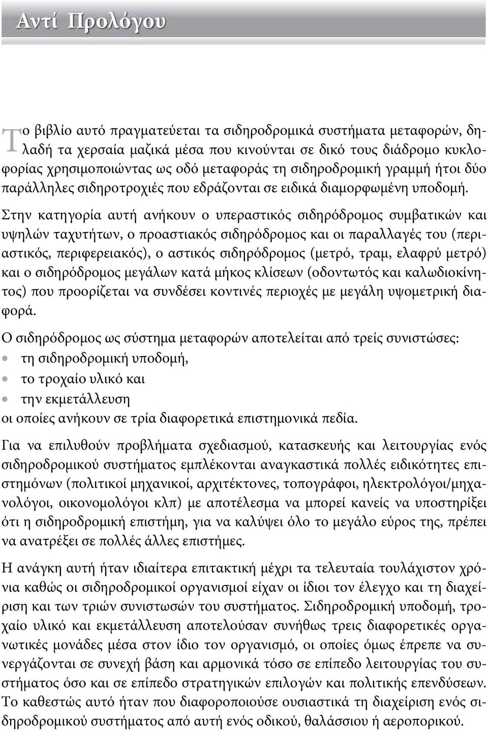 Στην κατηγορία αυτή ανήκουν ο υπεραστικός σιδηρόδρομος συμβατικών και υψηλών ταχυτήτων, ο προαστιακός σιδηρόδρομος και οι παραλλαγές του (περιαστικός, περιφερειακός), ο αστικός σιδηρόδρομος (μετρό,