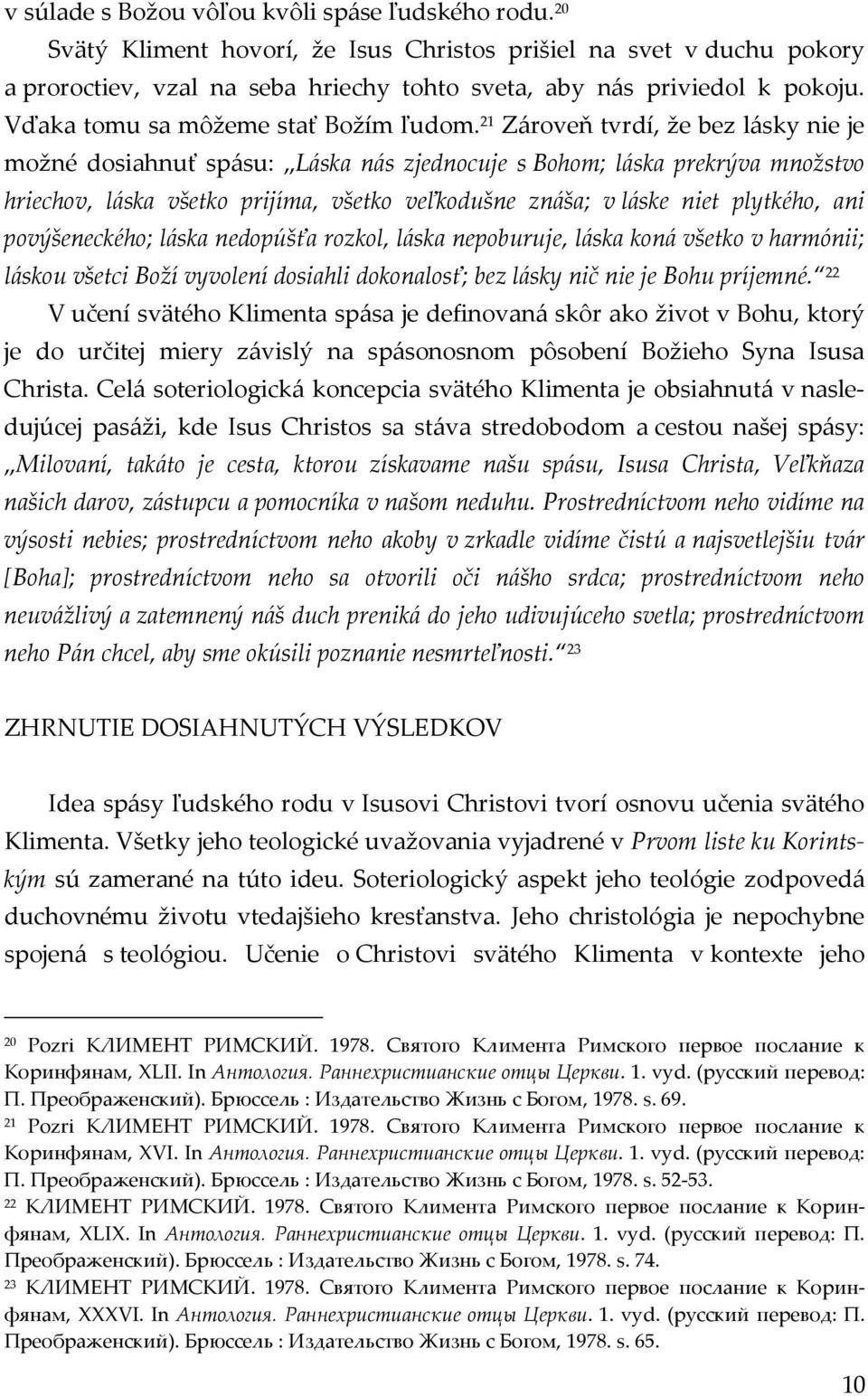 21 Zároveň tvrdí, že bez lásky nie je možné dosiahnuť spásu: Láska nás zjednocuje s Bohom; láska prekrýva množstvo hriechov, láska všetko prijíma, všetko veľkodušne znáša; v láske niet plytkého, ani