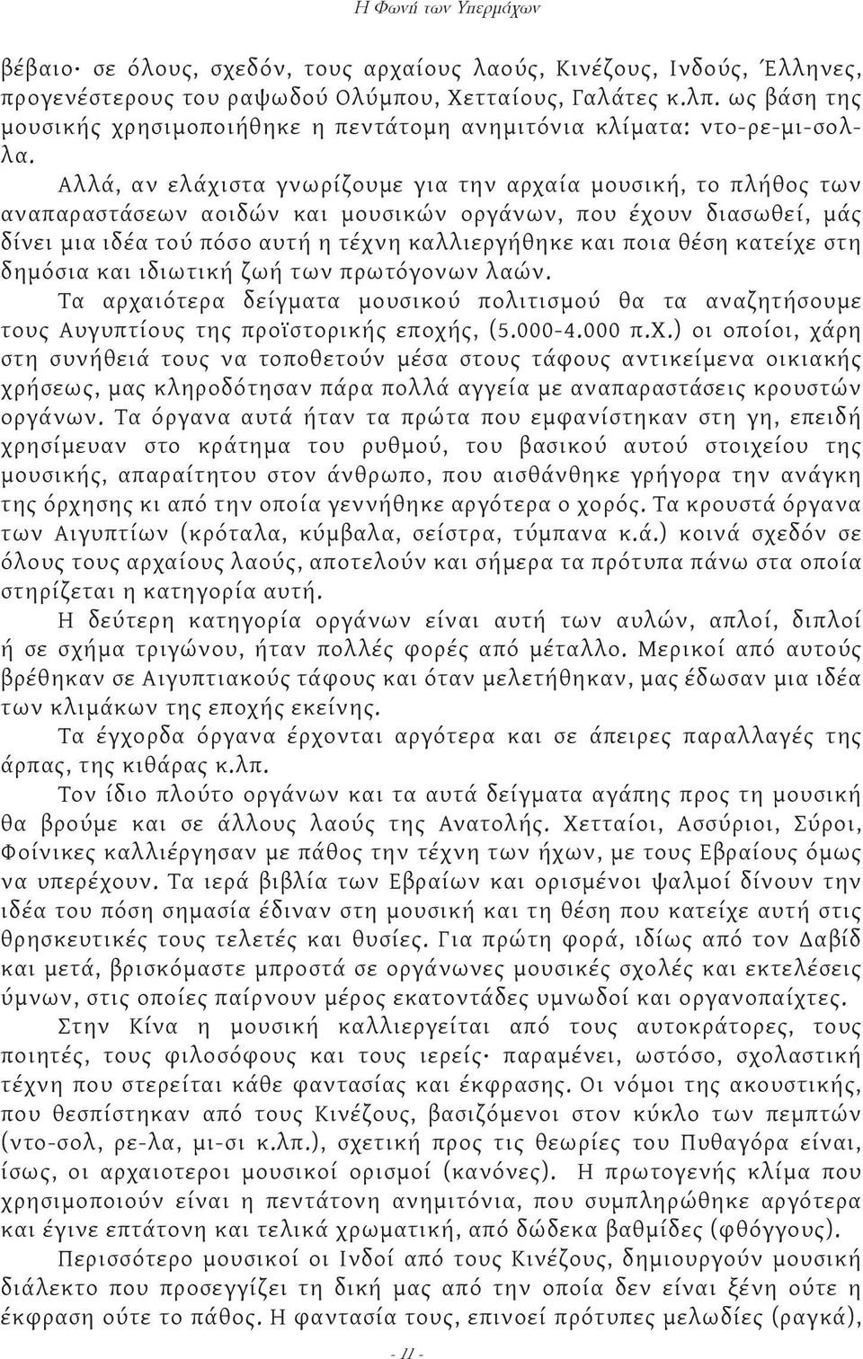 Αλλά, αν ελάχιστα γνωρίζουμε για την αρχαία μουσική, το πλήθος των αναπαραστάσεων αοιδών και μουσικών οργάνων, που έχουν διασωθεί, μάς δίνει μια ιδέα τού πόσο αυτή η τέχνη καλλιεργήθηκε και ποια θέση