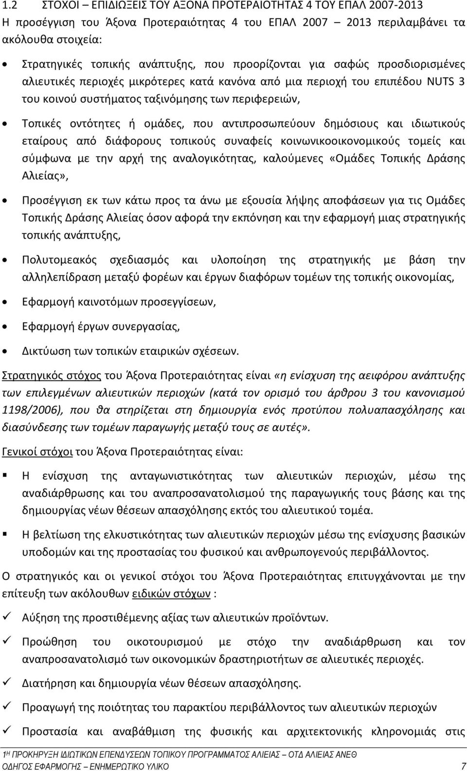 που αντιπροσωπεύουν δημόσιους και ιδιωτικούς εταίρους από διάφορους τοπικούς συναφείς κοινωνικοοικονομικούς τομείς και σύμφωνα με την αρχή της αναλογικότητας, καλούμενες «Ομάδες Τοπικής Δράσης