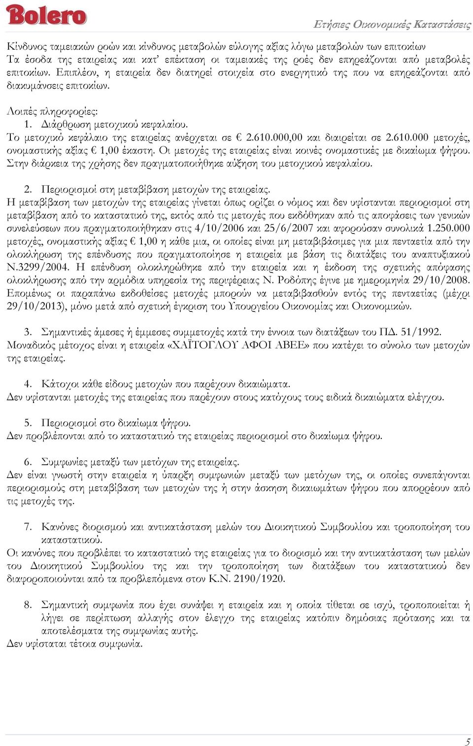 Το μετοχικό κεφάλαιο της εταιρείας ανέρχεται σε 2.610.000,00 και διαιρείται σε 2.610.000 μετοχές, ονομαστικής αξίας 1,00 έκαστη. Οι μετοχές της εταιρείας είναι κοινές ονομαστικές με δικαίωμα ψήφου.