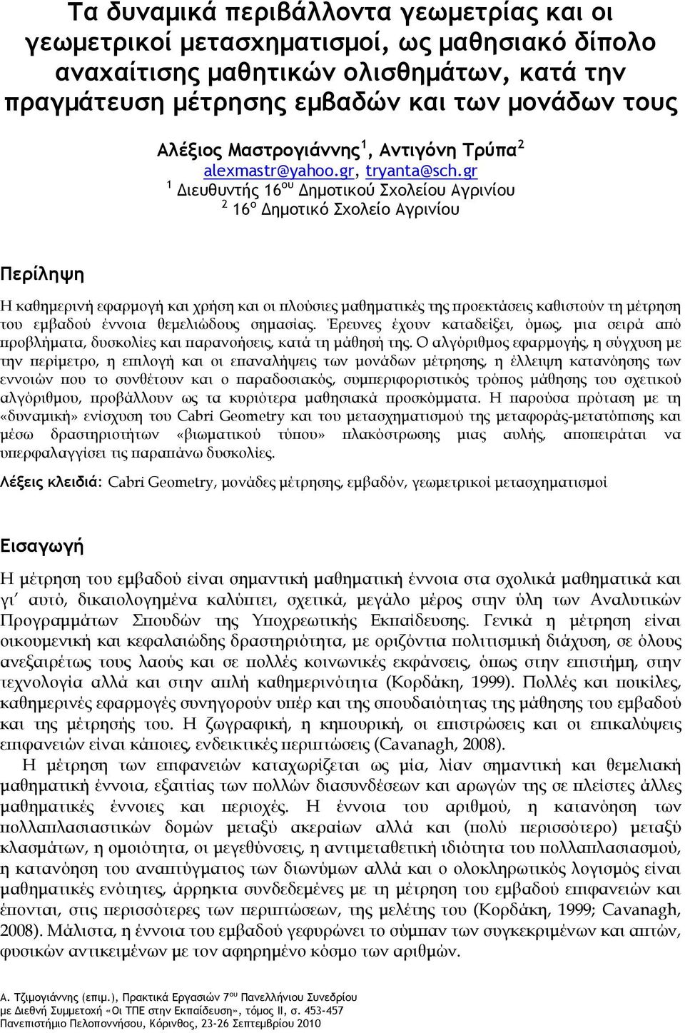 gr 1 Διευθυντής 16 ου Δημοτικού Σχολείου Αγρινίου 2 16 ο Δημοτικό Σχολείο Αγρινίου Περίληψη Η καθημερινή εφαρμογή και χρήση και οι πλούσιες μαθηματικές της προεκτάσεις καθιστούν τη μέτρηση του