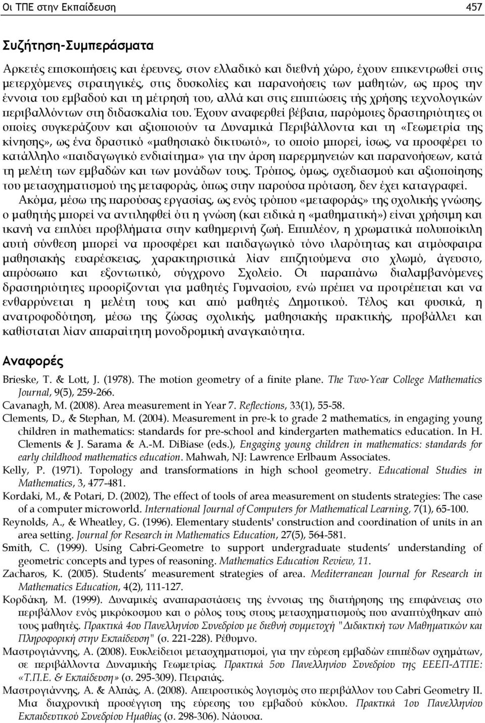 Έχουν αναφερθεί βέβαια, παρόμοιες δραστηριότητες οι οποίες συγκεράζουν και αξιοποιούν τα Δυναμικά Περιβάλλοντα και τη «Γεωμετρία της κίνησης», ως ένα δραστικό «μαθησιακό δικτυωτό», το οποίο μπορεί,