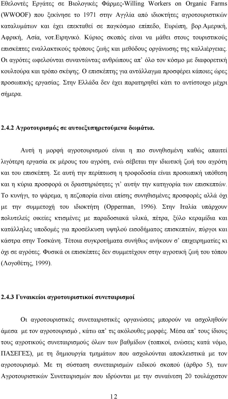 Οι αγρότες ωφελούνται συναντώντας ανθρώπους απ όλο τον κόσµο µε διαφορετική κουλτούρα και τρόπο σκέψης. Ο επισκέπτης για αντάλλαγµα προσφέρει κάποιες ώρες προσωπικής εργασίας.