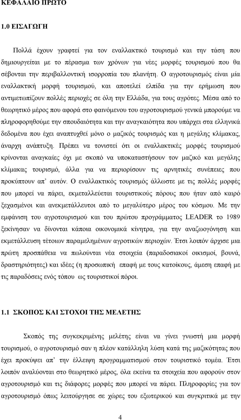 Ο αγροτουρισµός είναι µία εναλλακτική µορφή τουρισµού, και αποτελεί ελπίδα για την ερήµωση που αντιµετωπίζουν πολλές περιοχές σε όλη την Ελλάδα, για τους αγρότες.