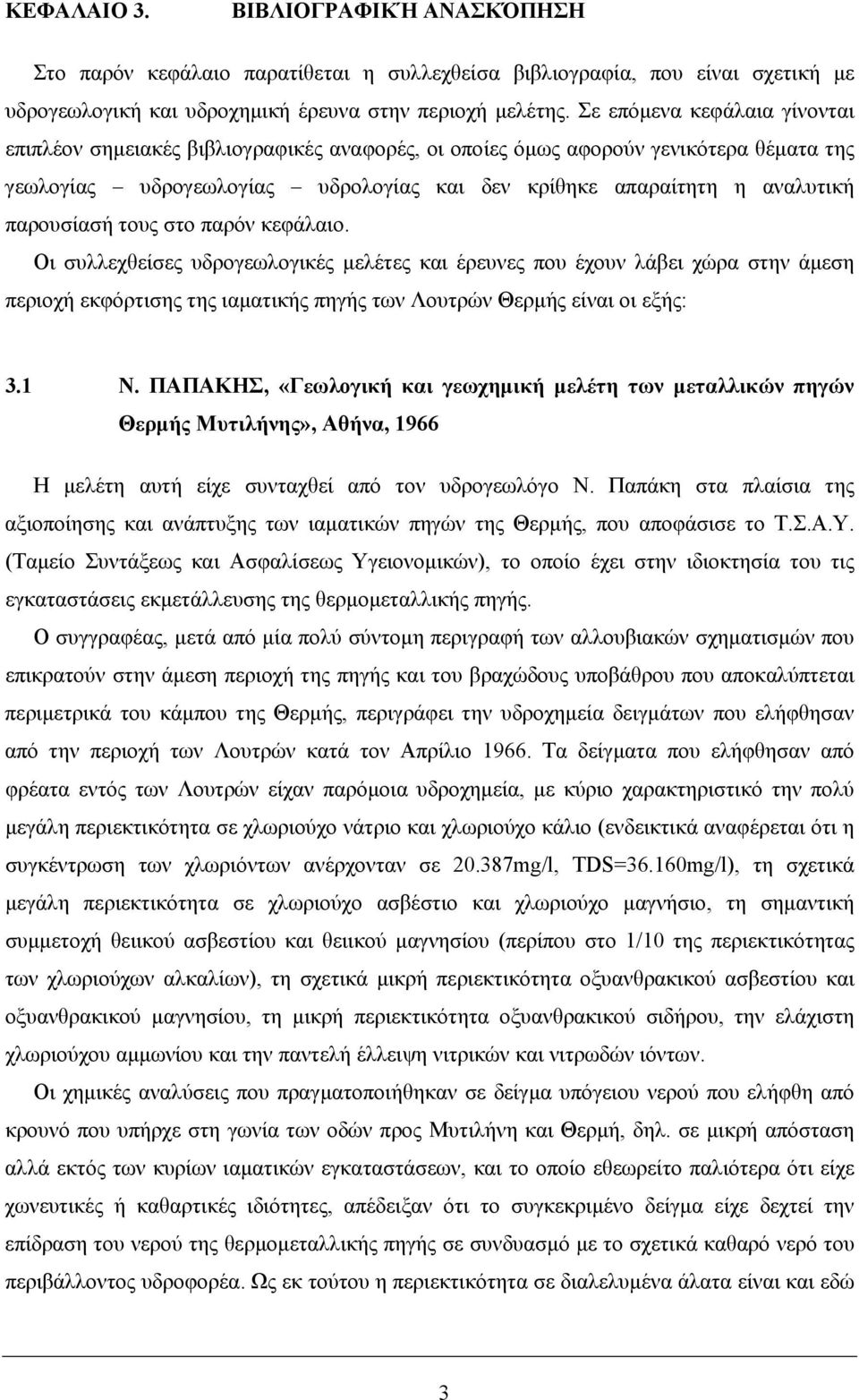 παρουσίασή τους στο παρόν κεφάλαιο. Οι συλλεχθείσες υδρογεωλογικές µελέτες και έρευνες που έχουν λάβει χώρα στην άµεση περιοχή εκφόρτισης της ιαµατικής πηγής των Λουτρών Θερµής είναι οι εξής: 3.1 Ν.