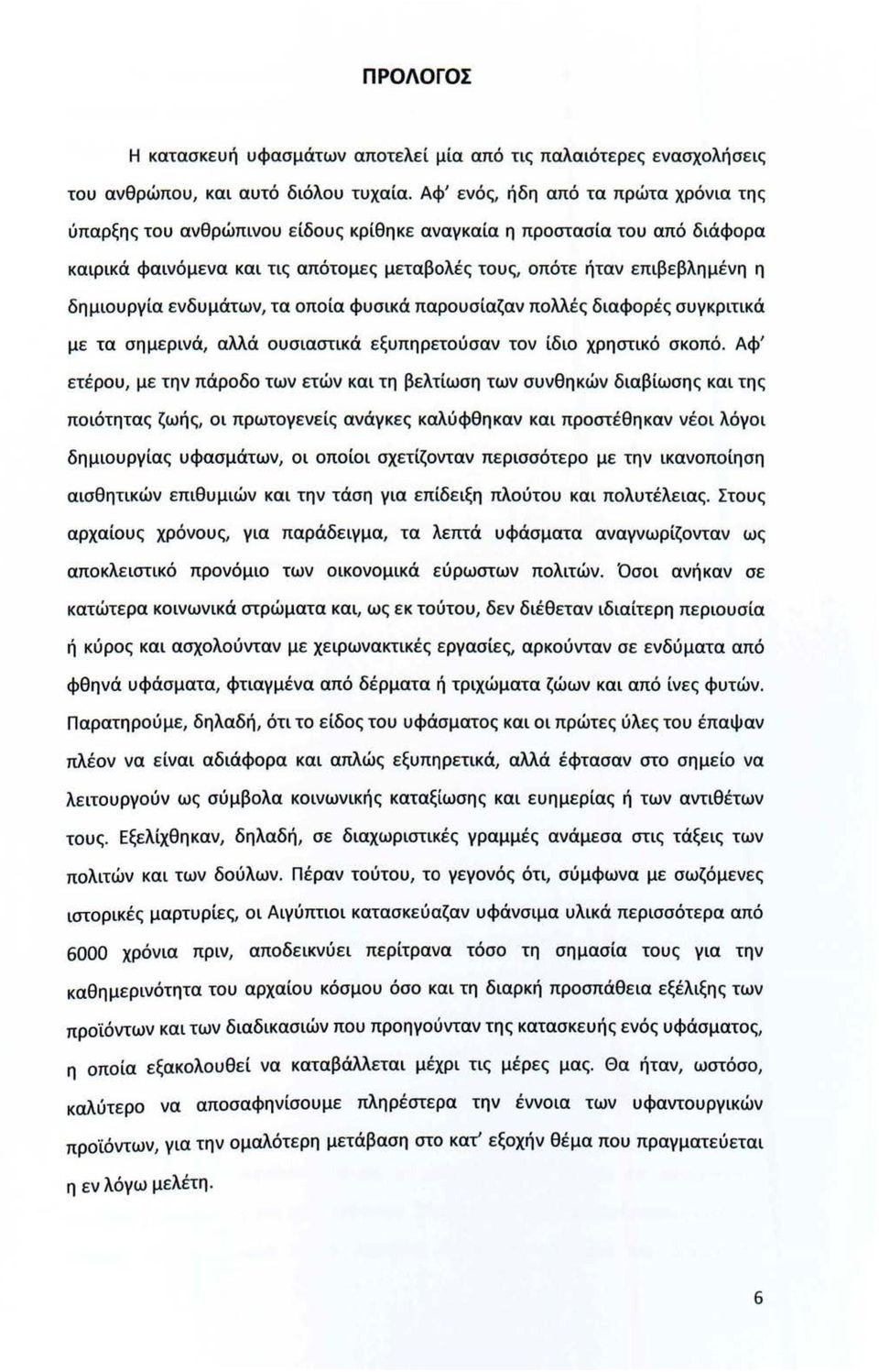 δημιουργία ενδυμάτων, τα οποία φυσικά παρουσίαζαν πολλές διαφορές συγκριτικά με τα σημερινά, αλλά ουσιαστικά εξυπηρετούσαν τον ίδιο χρηστικό σκοπό.