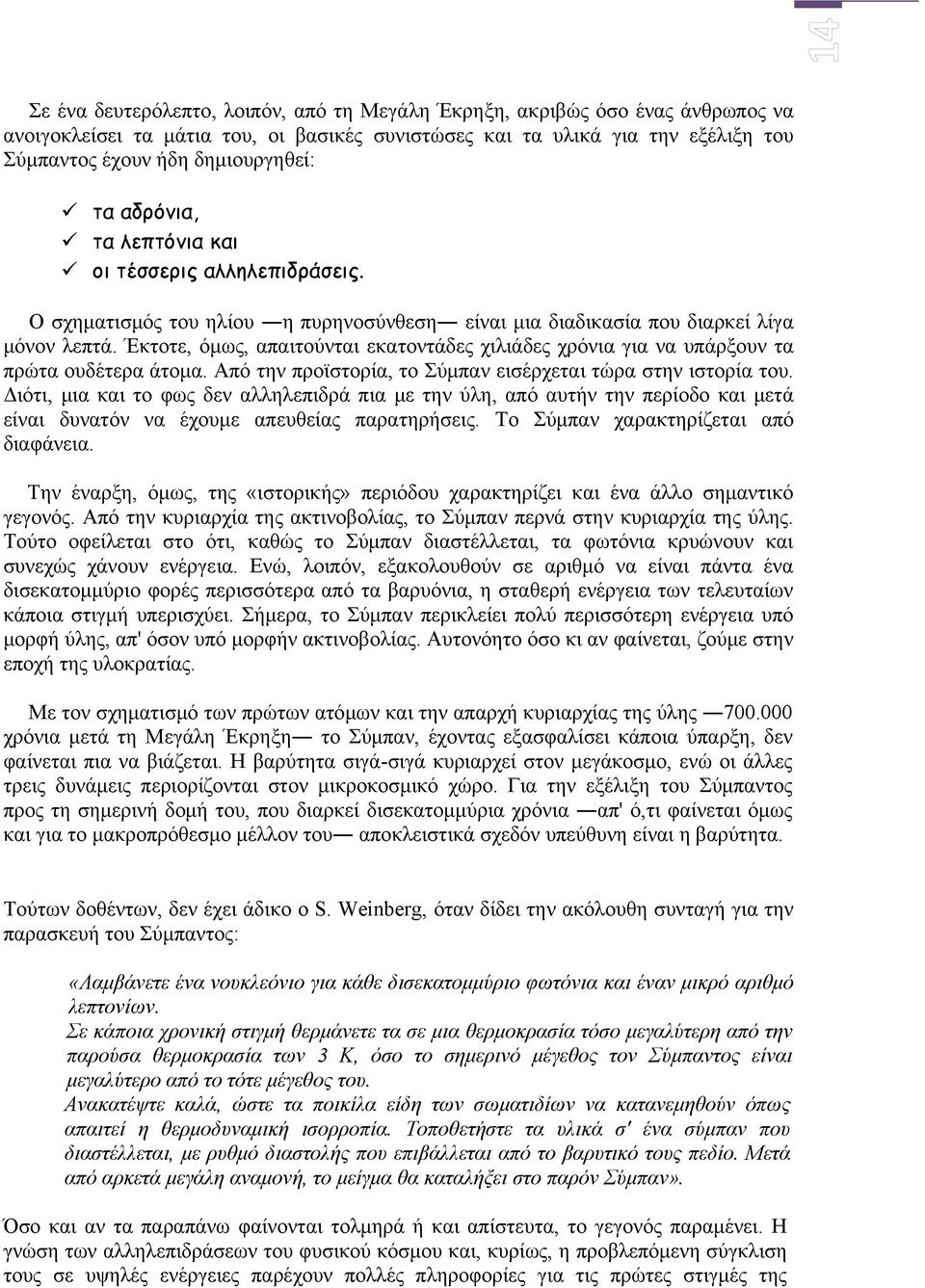 Έκτοτε, όμως, απαιτούνται εκατοντάδες χιλιάδες χρόνια για να υπάρξουν τα πρώτα ουδέτερα άτομα. Από την προϊστορία, το Σύμπαν εισέρχεται τώρα στην ιστορία του.