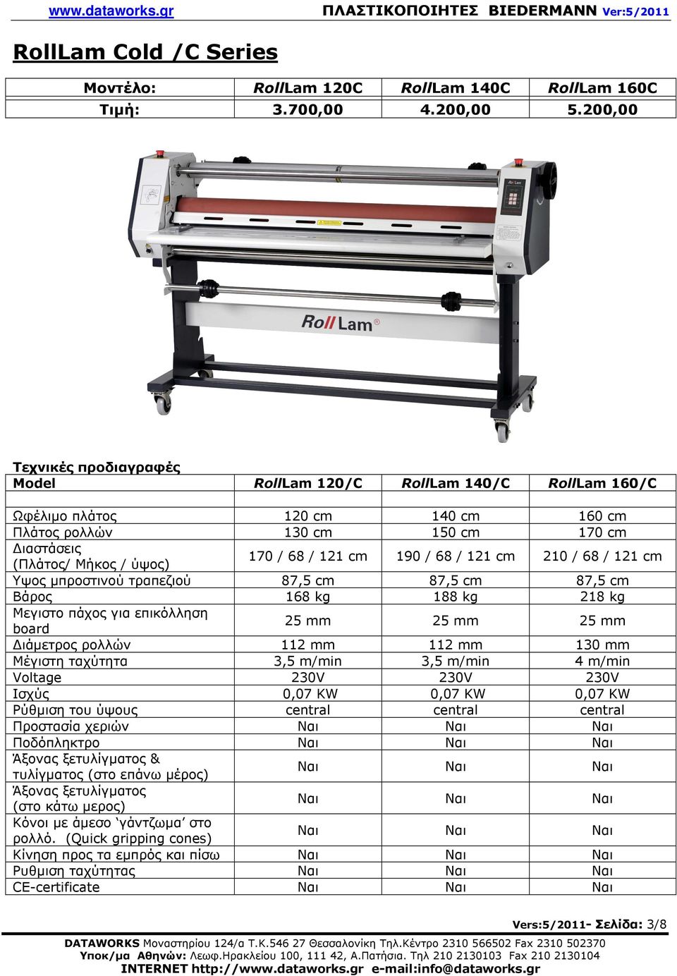 190 / 68 / 121 cm 210 / 68 / 121 cm Υψος µπροστινού τραπεζιού 87,5 cm 87,5 cm 87,5 cm Βάρος 168 kg 188 kg 218 kg Μεγιστο πάχος για επικόλληση board 25 mm 25 mm 25 mm ιάµετρος ρολλών 112 mm 112 mm 130