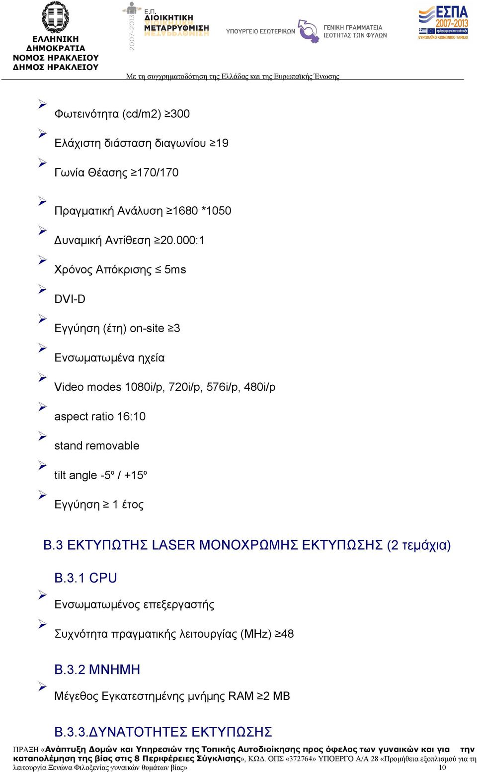 removable tilt angle -5 o / +15 o Εγγύηση 1 έτος Β.3 ΕΚΤΥΠΩΤΗΣ LASER ΜΟΝΟΧΡΩΜΗΣ ΕΚΤΥΠΩΣΗΣ (2 τεμάχια) Β.3.1 CPU Ενσωματωμένος επεξεργαστής Συχνότητα πραγματικής λειτουργίας (MHz) 48 Β.