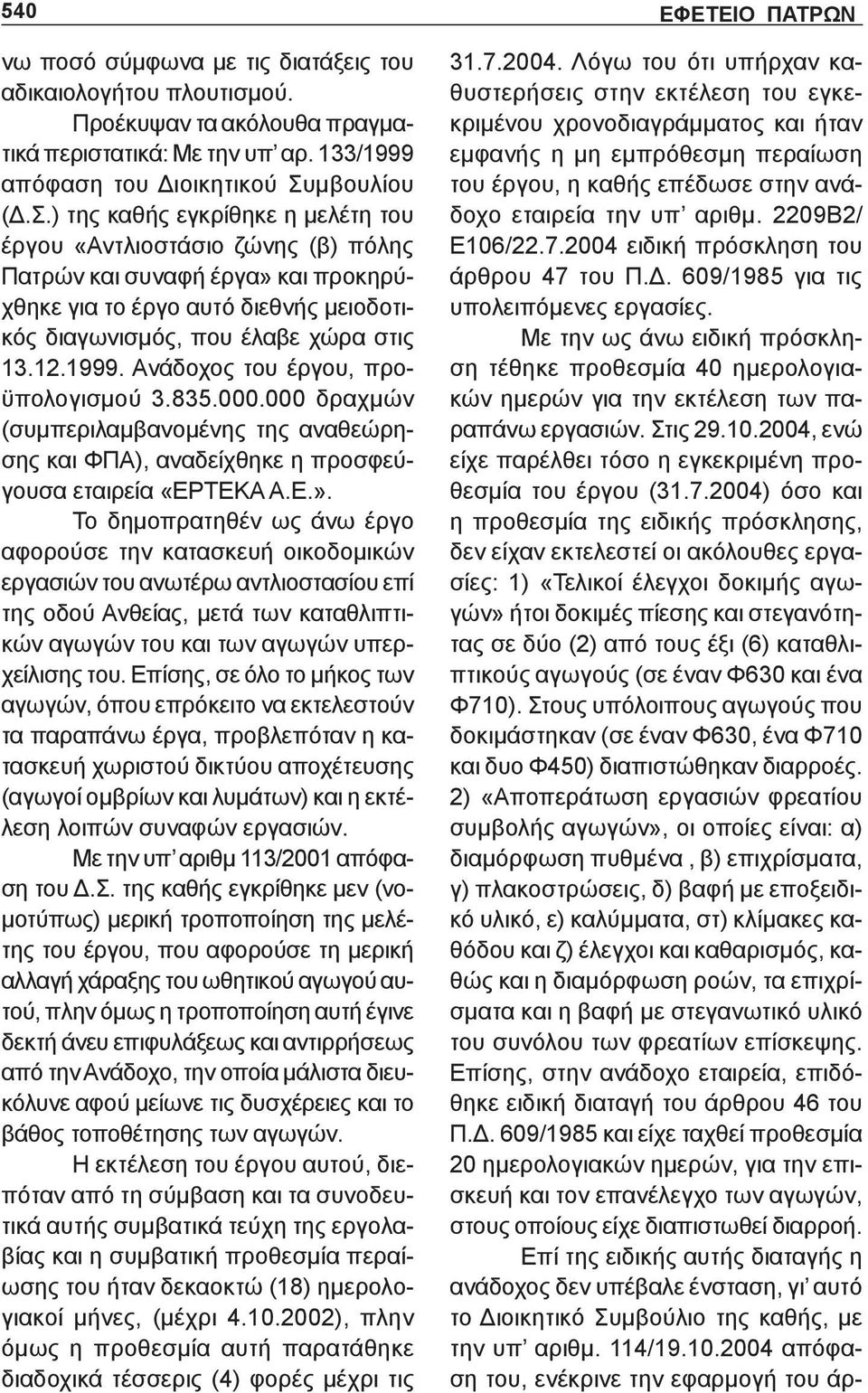 12.1999. Ανάδοχος του έργου, προϋπολογισμού 3.835.000.000 δραχμών (συμπεριλαμβανομένης της αναθεώρησης και ΦΠΑ), αναδείχθηκε η προσφεύγουσα εταιρεία «ΕΡΤΕΚΑ Α.Ε.».