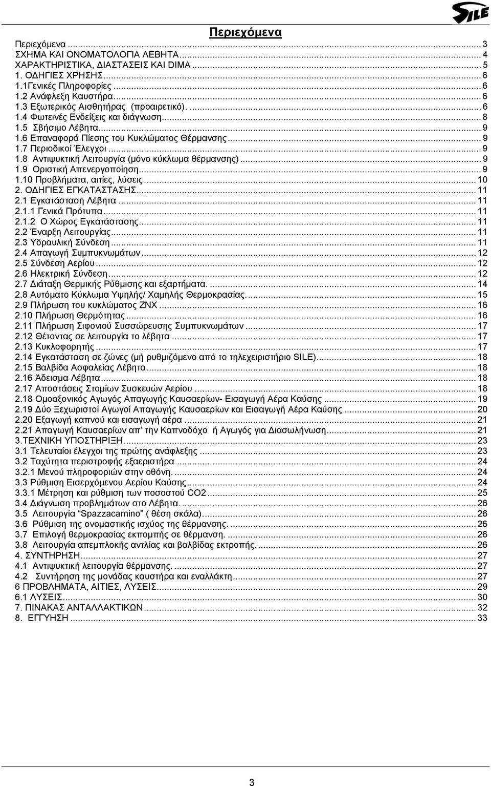 .. 9 1.9 Οριστική Απενεργοποίηση... 9 1.10 Προβλήματα, αιτίες, λύσεις... 10 2. ΟΔΗΓΙΕΣ ΕΓΚΑΤΑΣΤΑΣΗΣ... 11 2.1 Εγκατάσταση Λέβητα... 11 2.1.1 Γενικά Πρότυπα... 11 2.1.2 Ο Χώρος Εγκατάστασης... 11 2.2 Έναρξη Λειτουργίας.