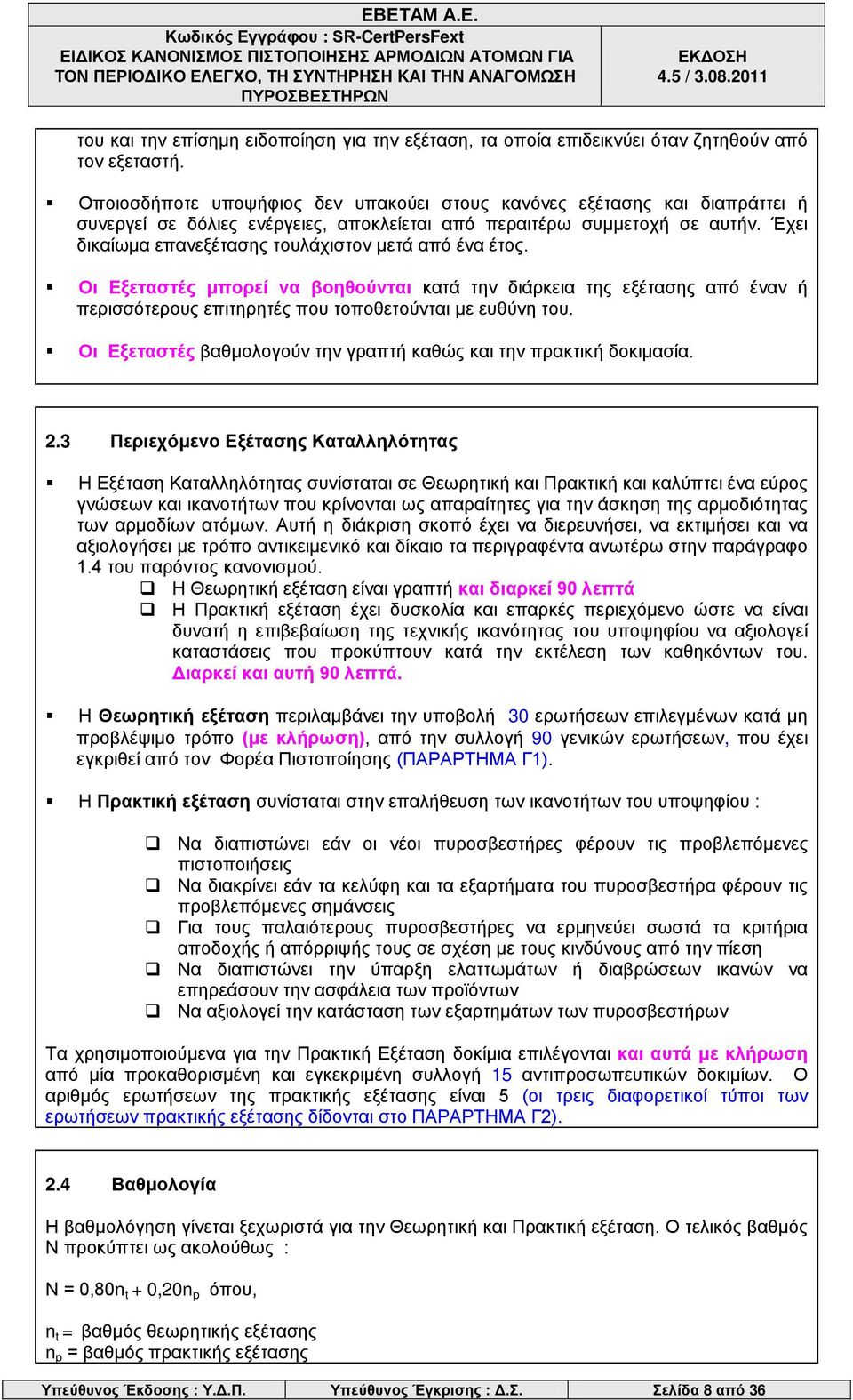 Έχει δικαίωμα επανεξέτασης τουλάχιστον μετά από ένα έτος. Οι Εξεταστές μπορεί να βοηθούνται κατά την διάρκεια της εξέτασης από έναν ή περισσότερους επιτηρητές που τοποθετούνται με ευθύνη του.