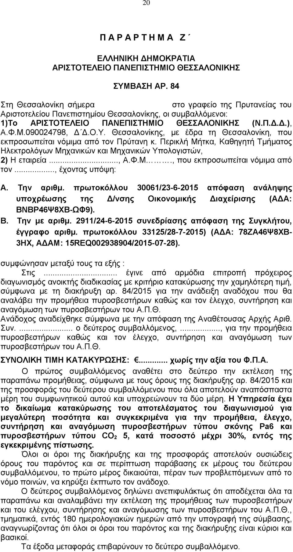 Θεσσαλονίκης, με έδρα τη Θεσσαλονίκη, που εκπροσωπείται νόμιμα από τον Πρύτανη κ. Περικλή Μήτκα, Καθηγητή Τμήματος Ηλεκτρολόγων Μηχανικών και Μηχανικών Υπολογιστών, 2) Η εταιρεία..., Α.Φ.Μ., που εκπροσωπείται νόμιμα από τον..., έχοντας υπόψη: A.