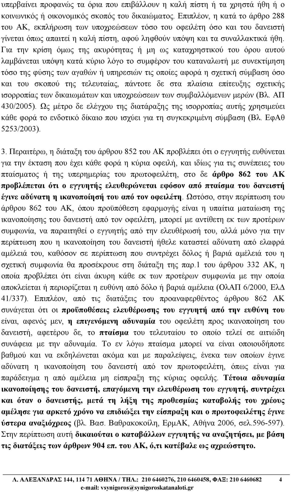 Για την κρίση όμως της ακυρότητας ή μη ως καταχρηστικού του όρου αυτού λαμβάνεται υπόψη κατά κύριο λόγο το συμφέρον του καταναλωτή με συνεκτίμηση τόσο της φύσης των αγαθών ή υπηρεσιών τις οποίες