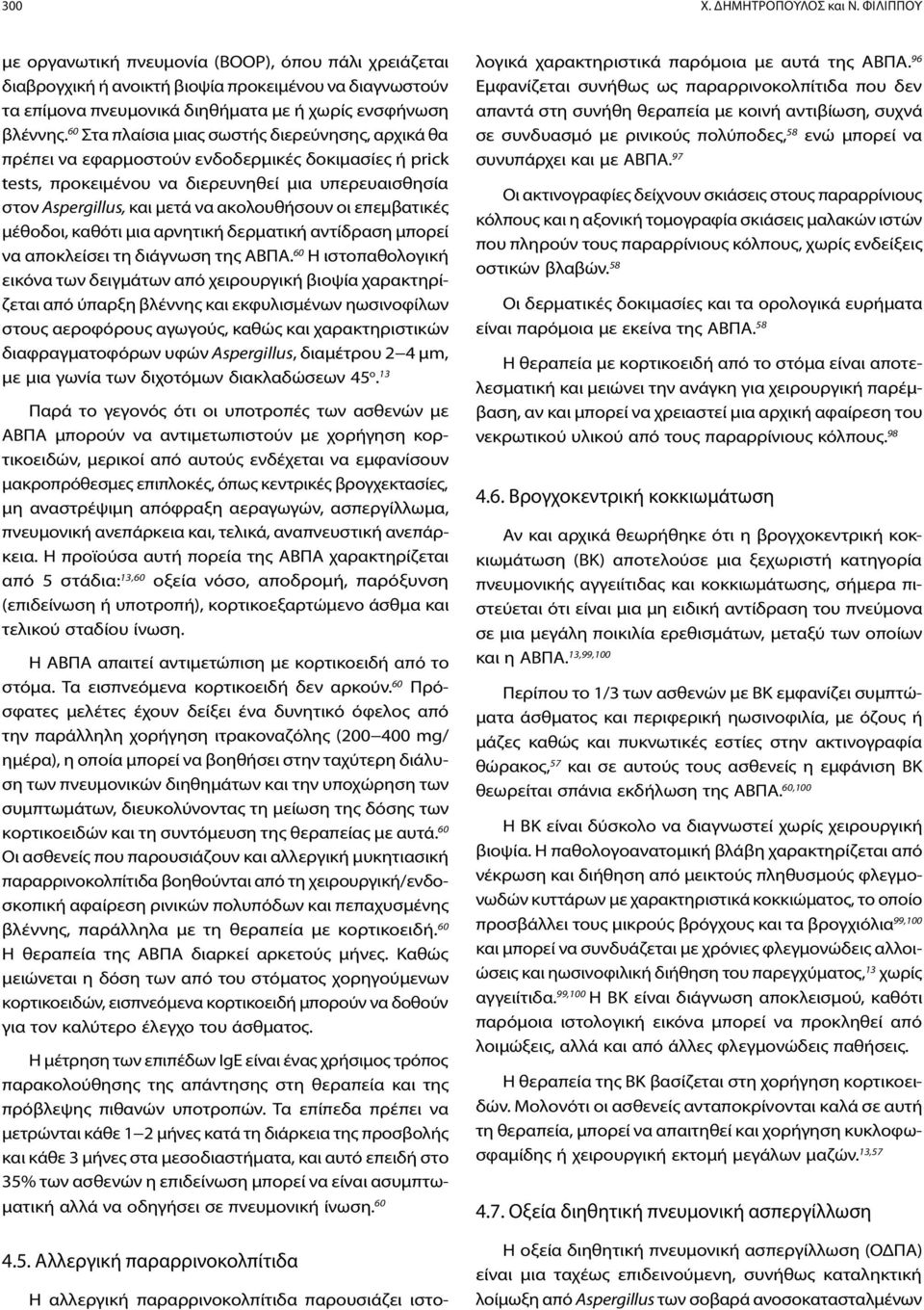 60 Στα πλαίσια μιας σωστής διερεύνησης, αρχικά θα πρέπει να εφαρμοστούν ενδοδερμικές δοκιμασίες ή prick tests, προκειμένου να διερευνηθεί μια υπερευαισθησία στον Aspergillus, και μετά να ακολουθήσουν