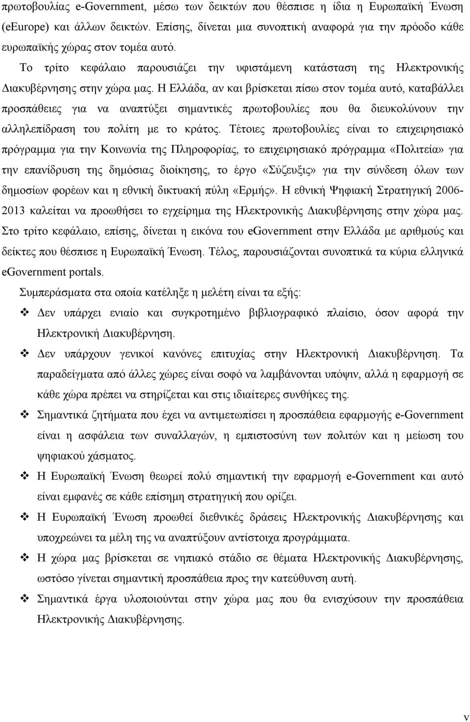 Η Ελλάδα, αν και βρίσκεται πίσω στον τομέα αυτό, καταβάλλει προσπάθειες για να αναπτύξει σημαντικές πρωτοβουλίες που θα διευκολύνουν την αλληλεπίδραση του πολίτη με το κράτος.