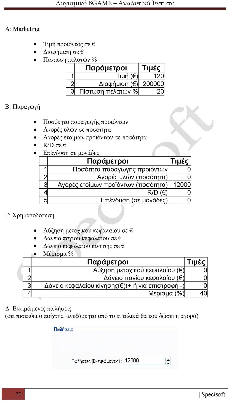 (ποσότητα) 12000 4 R/D ( ) 0 5 Επένδυση (σε μονάδες) 0 Αύξηση μετοχικού κεφαλαίου σε Δάνειο παγίου κεφαλαίου σε Δάνειο κεφαλαίου κίνησης σε Μέρισμα % Παράμετροι Τιμές 1 Αύξηση μετοχικού κεφαλαίου ( )