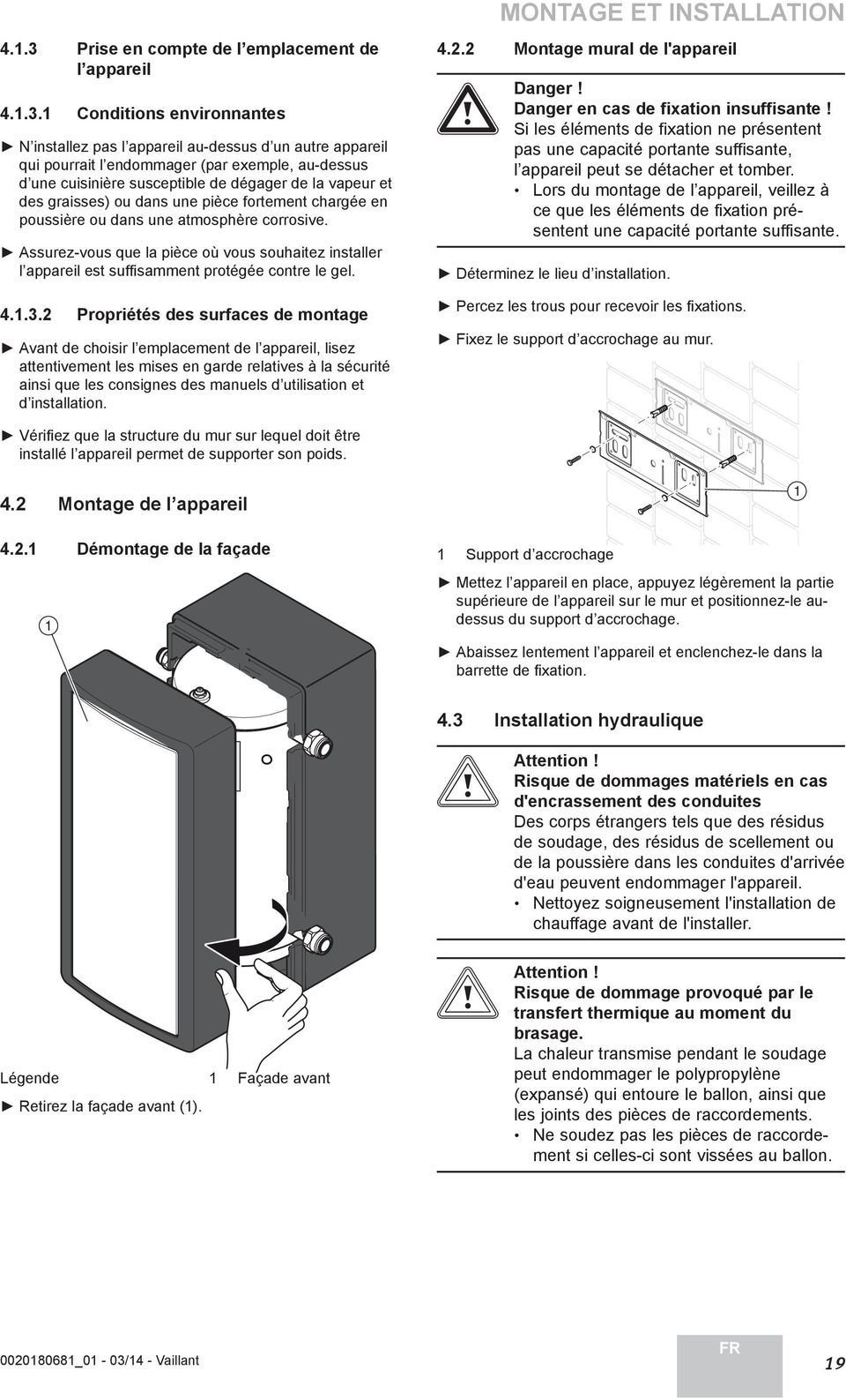 graisses) ou dans une pièce fortement chargée en poussière ou dans une atmosphère corrosive. Assurez-vous que la pièce où vous souhaitez installer l appareil est suffi samment protégée contre le gel.