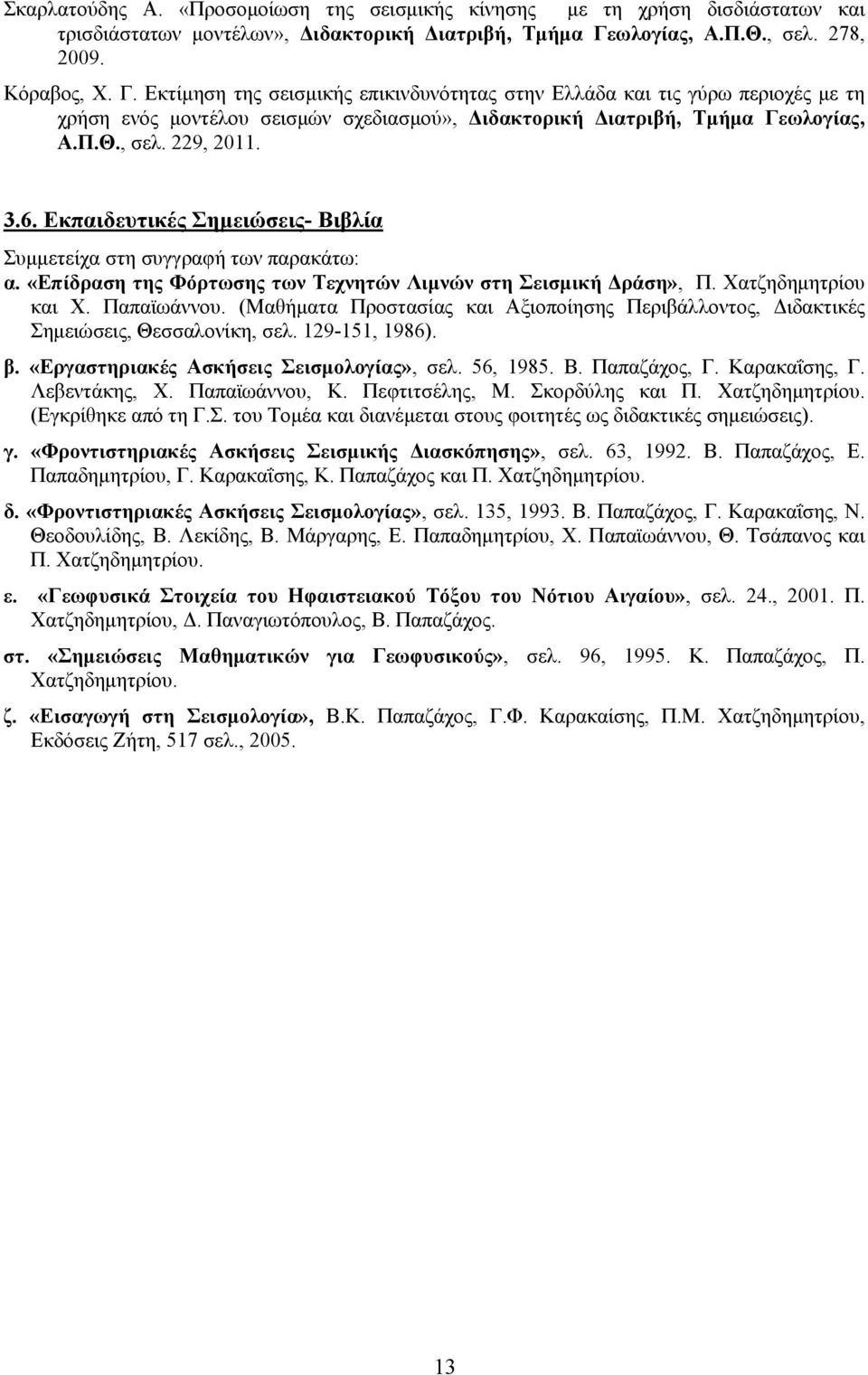 Εκτίμηση της σεισμικής επικινδυνότητας στην Ελλάδα και τις γύρω περιοχές με τη χρήση ενός μοντέλου σεισμών σχεδιασμού», Διδακτορική Διατριβή, Τμήμα Γεωλογίας, Α.Π.Θ., σελ. 229, 2011. 3.6.