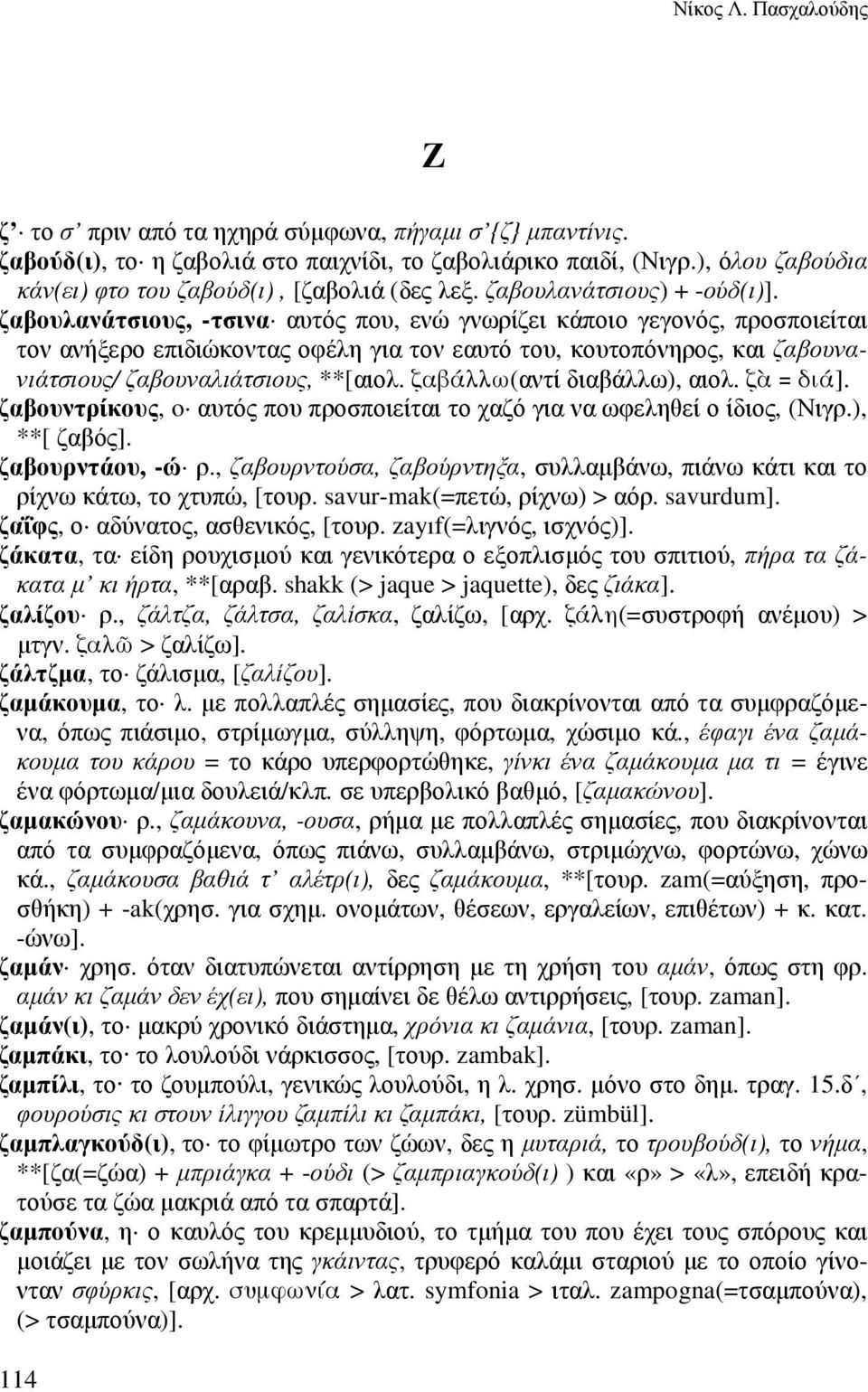 ζαβουλανάτσιους, -τσινα αυτός που, ενώ γνωρίζει κάποιο γεγονός, προσποιείται τον ανήξερο επιδιώκοντας οφέλη για τον εαυτό του, κουτοπόνηρος, και ζαβουνανιάτσιους/ ζαβουναλιάτσιους, **[αιολ.