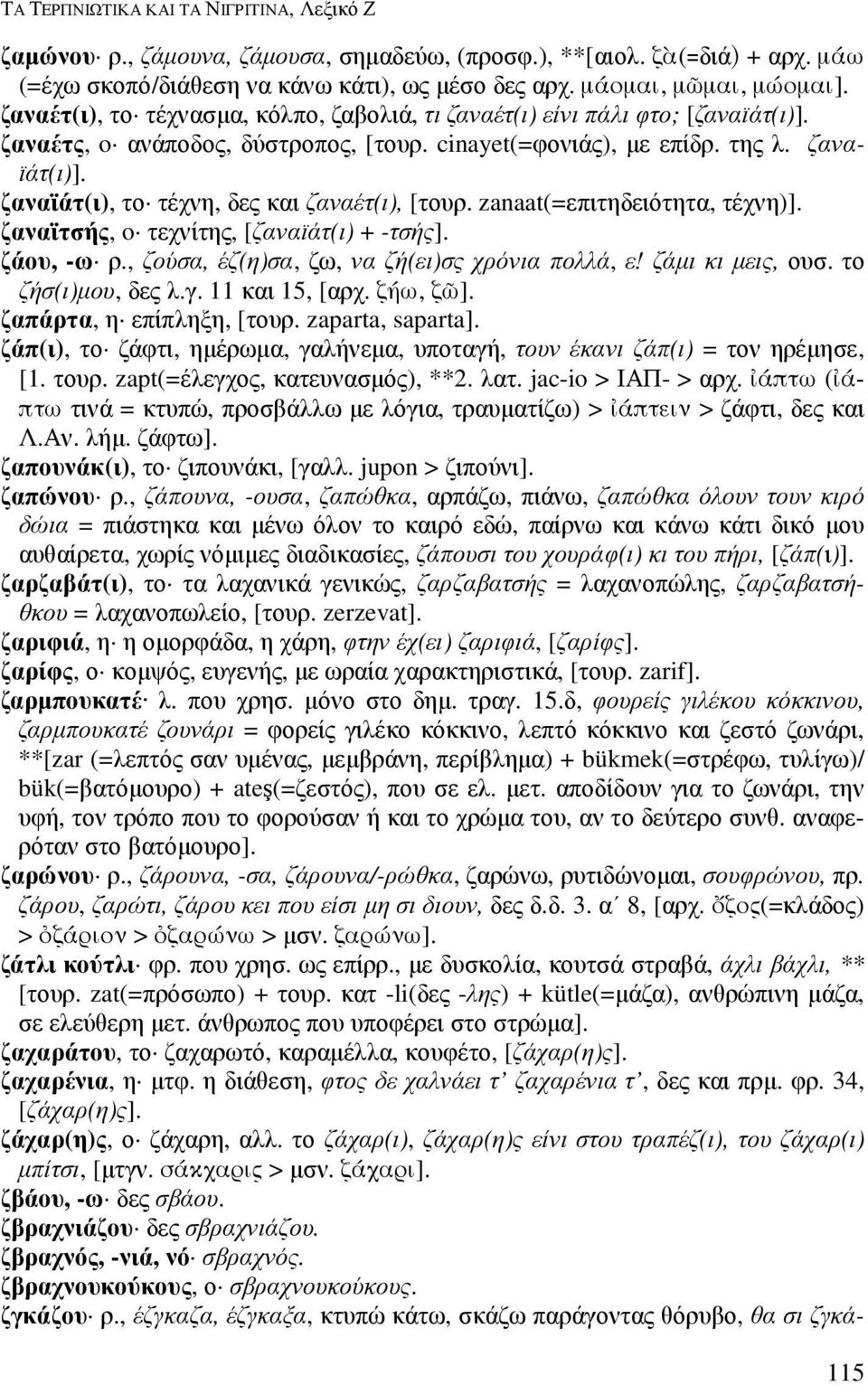 ζαναϊάτ(ι), το τέχνη, δες και ζαναέτ(ι), [τουρ. zanaat(=επιτηδειότητα, τέχνη)]. ζαναϊτσής, o τεχνίτης, [ζαναϊάτ(ι) + -τσής]. ζάου, -ω ρ., ζούσα, έζ(η)σα, ζω, να ζή(ει)σς χρόνια πολλά, ε!