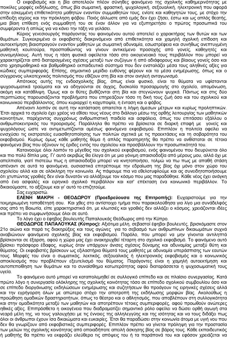 Ποιός άλλωστε από εµάς δεν έχει ζήσει, έστω και ως απλός θεατής, µια βίαιη επίθεση ενός συµµαθητή του σε έναν άλλον για να εξυπηρετήσει ο πρώτος προσωπικά του συµφέροντα ή απλώς για να κάνει την τάξη