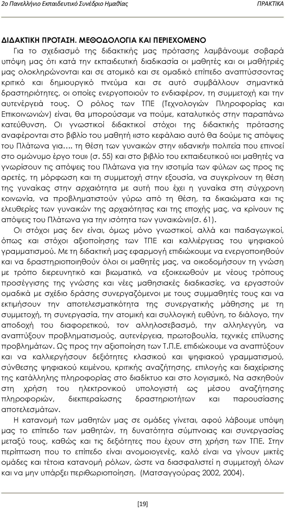 και σε ομαδικό επίπεδο αναπτύσσοντας κριτικό και δημιουργικό πνεύμα και σε αυτό συμβάλλουν σημαντικά δραστηριότητες, οι οποίες ενεργοποιούν το ενδιαφέρον, τη συμμετοχή και την αυτενέργειά τους.